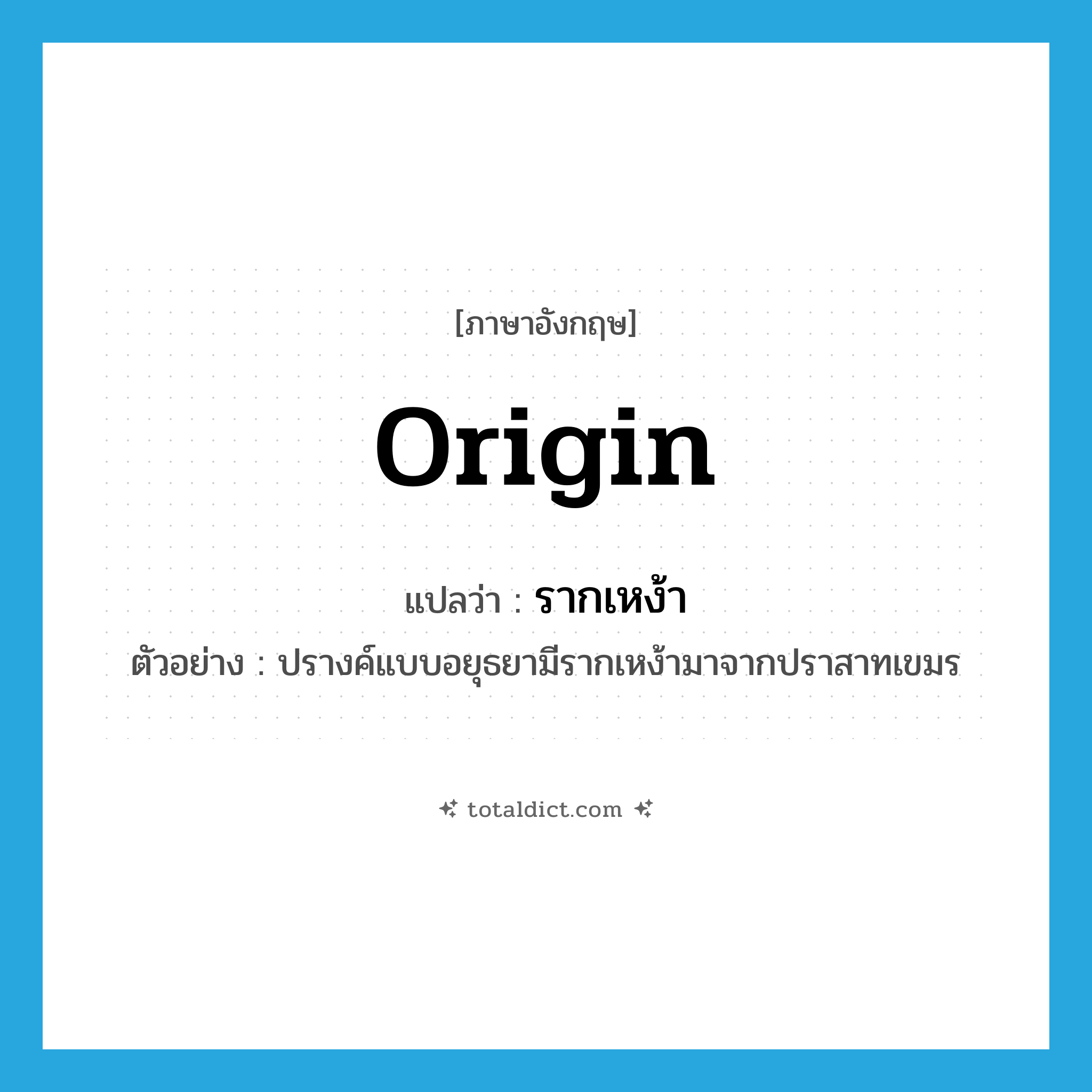 รากเหง้า ภาษาอังกฤษ?, คำศัพท์ภาษาอังกฤษ รากเหง้า แปลว่า origin ประเภท N ตัวอย่าง ปรางค์แบบอยุธยามีรากเหง้ามาจากปราสาทเขมร หมวด N