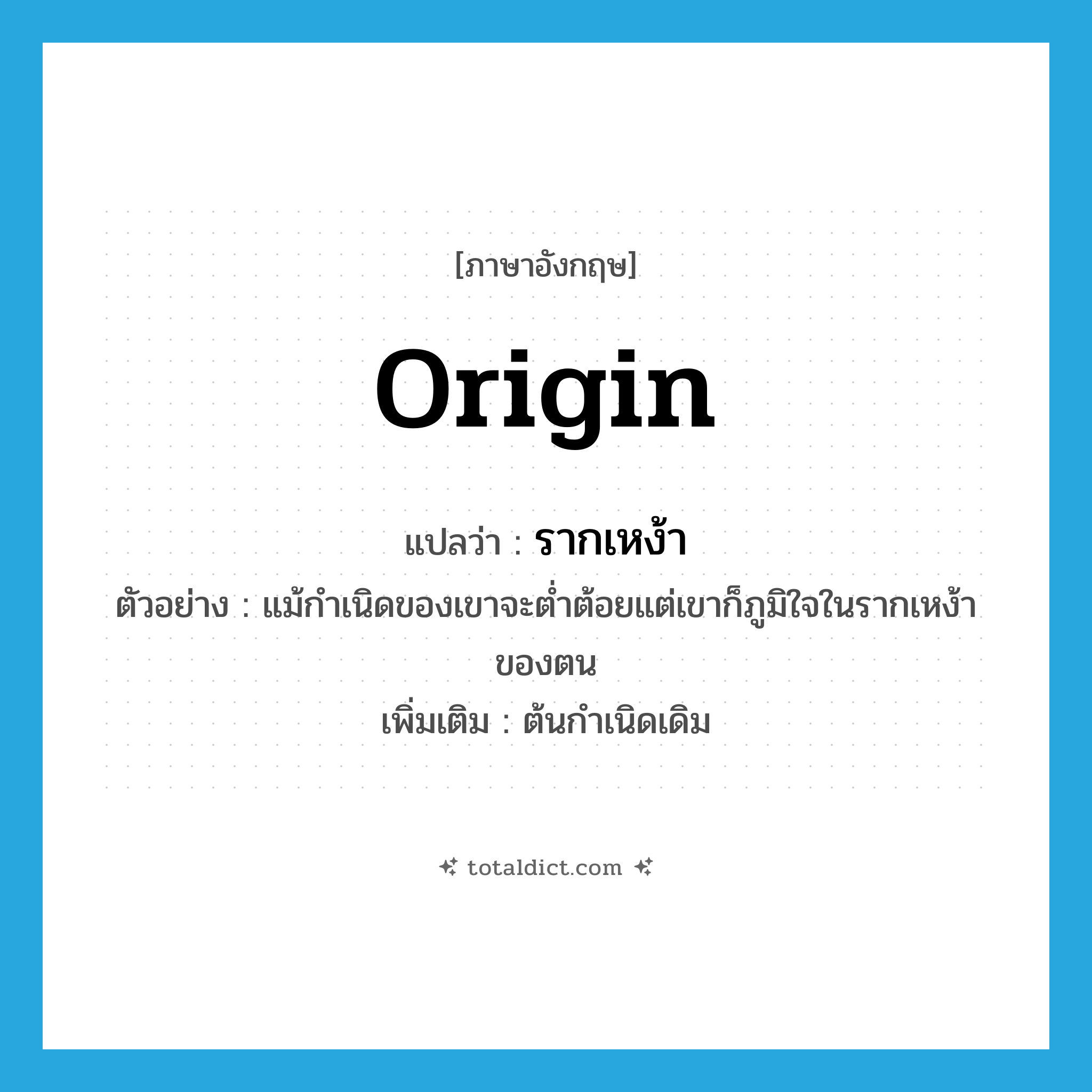 รากเหง้า ภาษาอังกฤษ?, คำศัพท์ภาษาอังกฤษ รากเหง้า แปลว่า origin ประเภท N ตัวอย่าง แม้กำเนิดของเขาจะต่ำต้อยแต่เขาก็ภูมิใจในรากเหง้าของตน เพิ่มเติม ต้นกำเนิดเดิม หมวด N