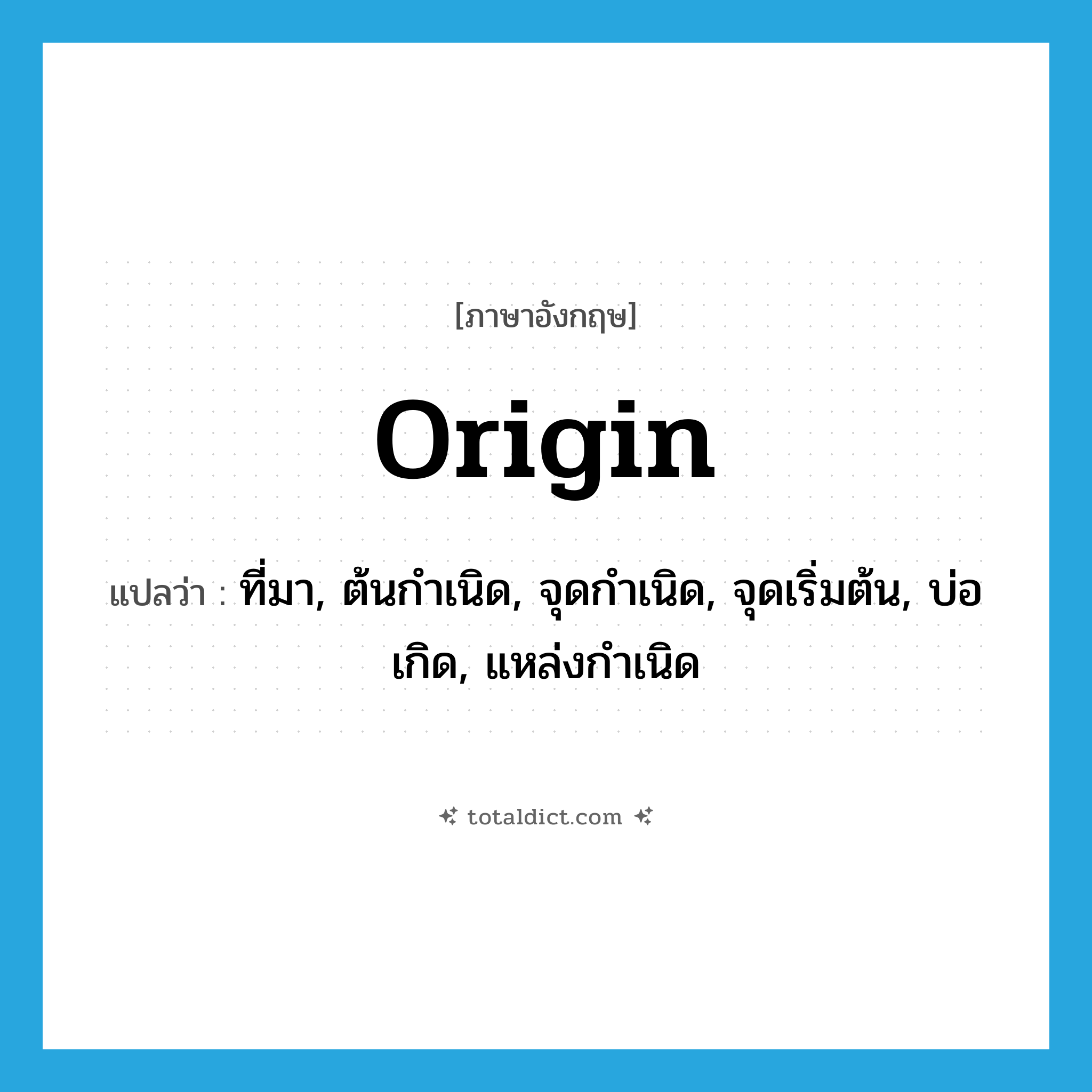 origin แปลว่า?, คำศัพท์ภาษาอังกฤษ origin แปลว่า ที่มา, ต้นกำเนิด, จุดกำเนิด, จุดเริ่มต้น, บ่อเกิด, แหล่งกำเนิด ประเภท N หมวด N