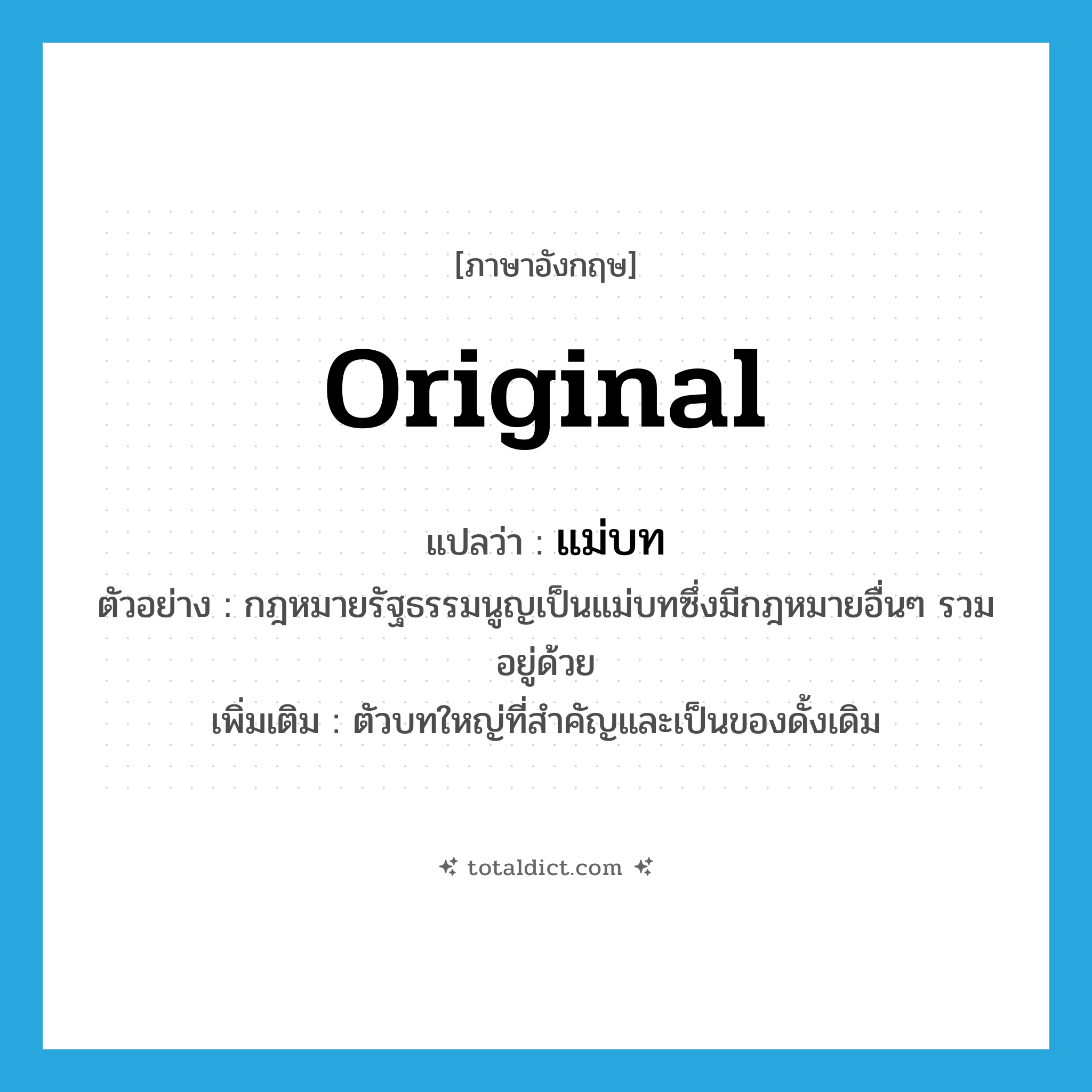 แม่บท ภาษาอังกฤษ?, คำศัพท์ภาษาอังกฤษ แม่บท แปลว่า original ประเภท N ตัวอย่าง กฎหมายรัฐธรรมนูญเป็นแม่บทซึ่งมีกฎหมายอื่นๆ รวมอยู่ด้วย เพิ่มเติม ตัวบทใหญ่ที่สำคัญและเป็นของดั้งเดิม หมวด N