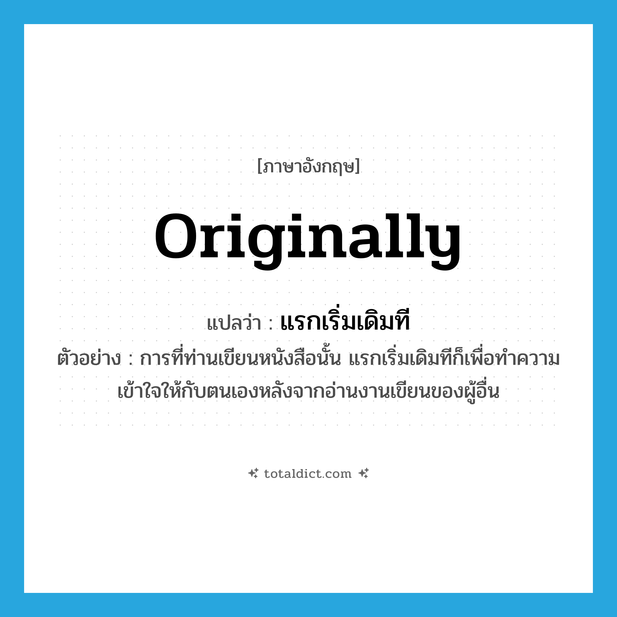 originally แปลว่า?, คำศัพท์ภาษาอังกฤษ originally แปลว่า แรกเริ่มเดิมที ประเภท ADV ตัวอย่าง การที่ท่านเขียนหนังสือนั้น แรกเริ่มเดิมทีก็เพื่อทำความเข้าใจให้กับตนเองหลังจากอ่านงานเขียนของผู้อื่น หมวด ADV