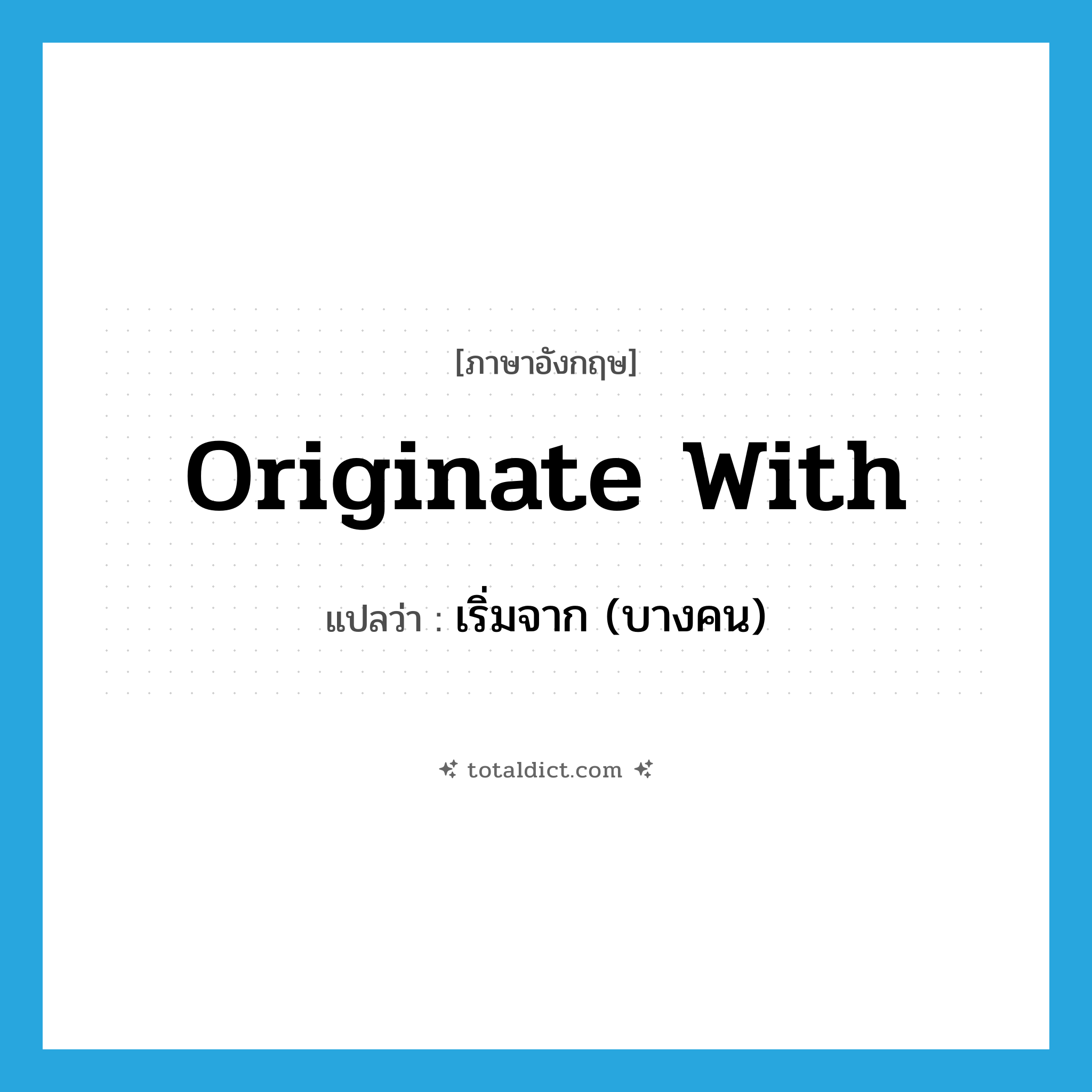 originate with แปลว่า?, คำศัพท์ภาษาอังกฤษ originate with แปลว่า เริ่มจาก (บางคน) ประเภท PHRV หมวด PHRV