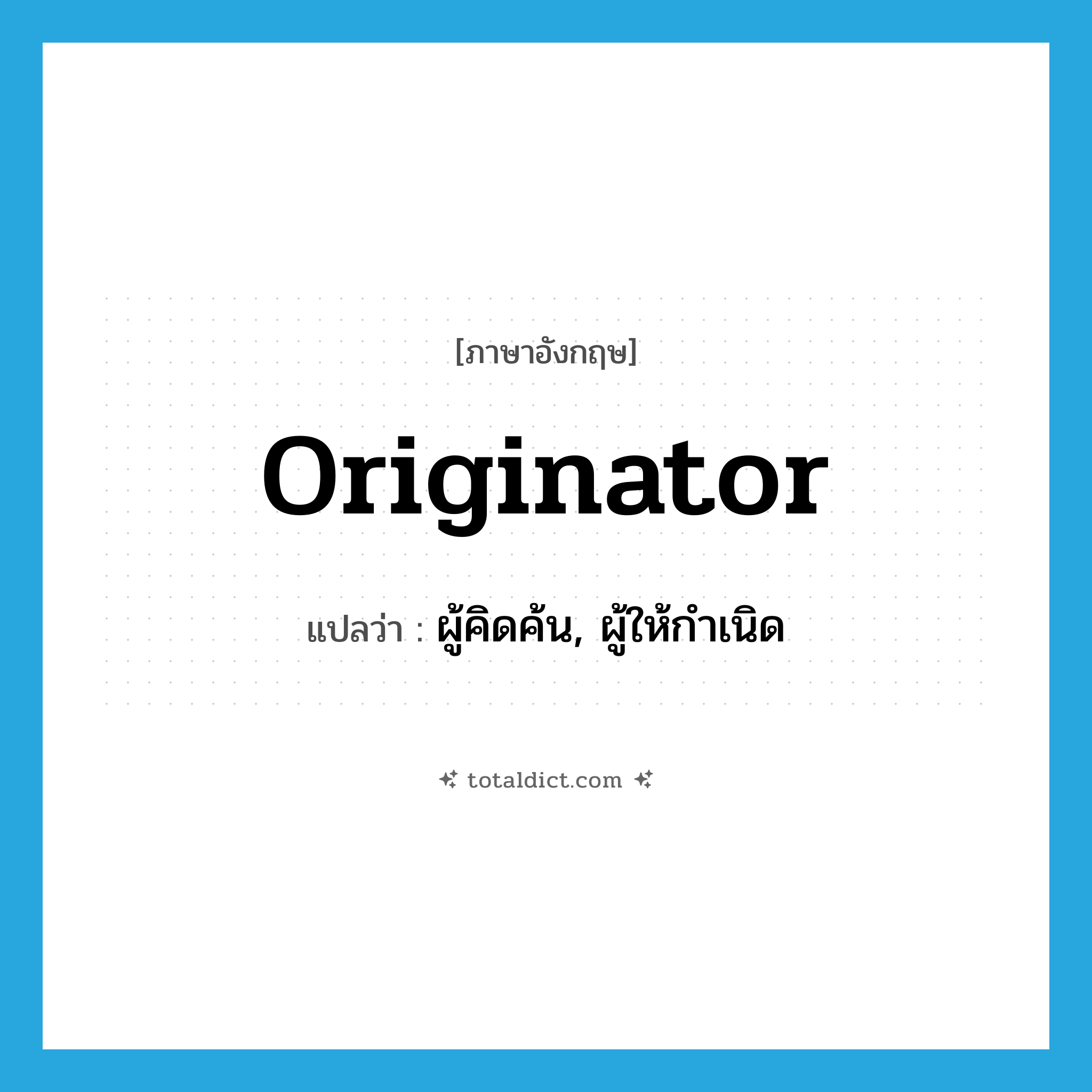 originator แปลว่า?, คำศัพท์ภาษาอังกฤษ originator แปลว่า ผู้คิดค้น, ผู้ให้กำเนิด ประเภท N หมวด N