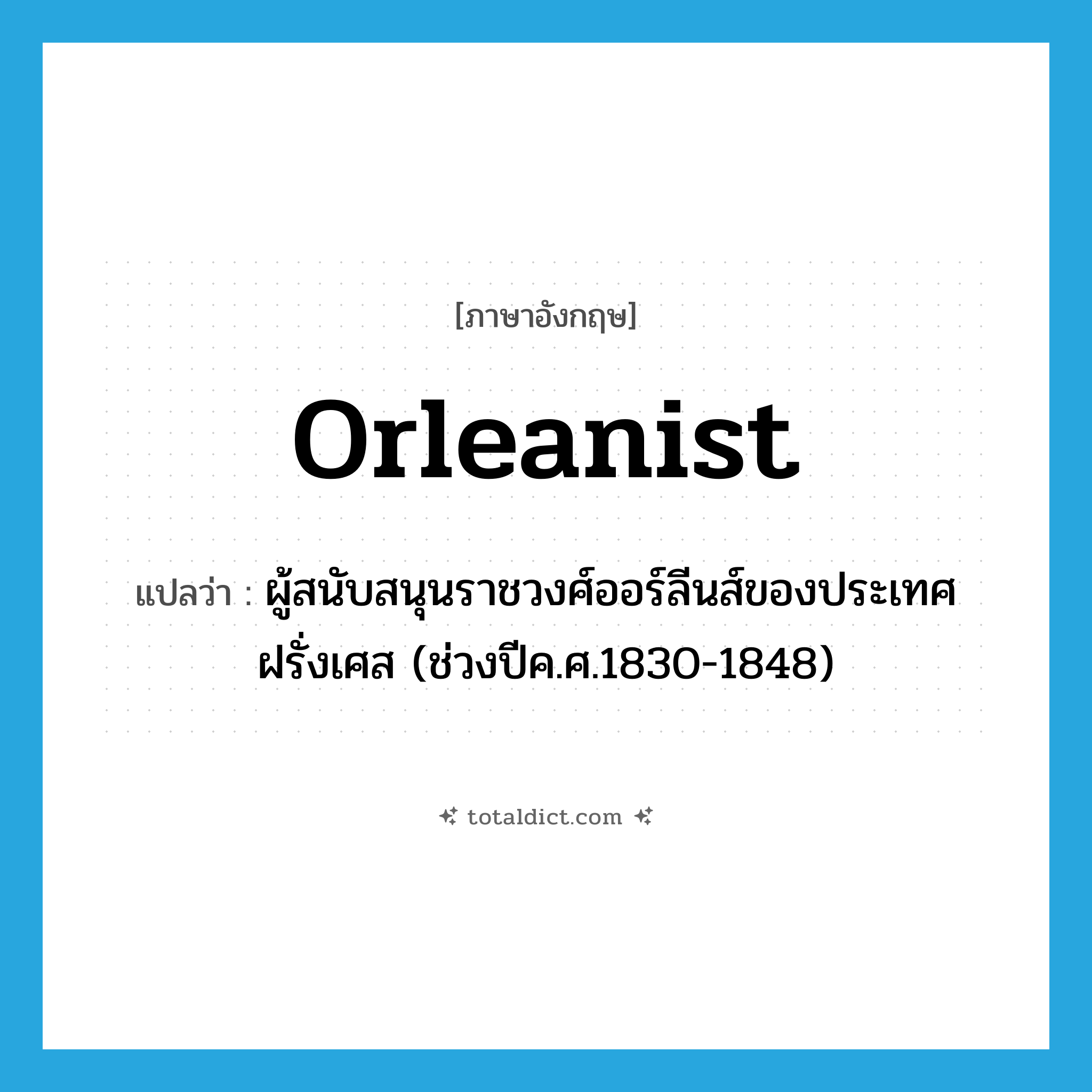 Orleanist แปลว่า?, คำศัพท์ภาษาอังกฤษ Orleanist แปลว่า ผู้สนับสนุนราชวงศ์ออร์ลีนส์ของประเทศฝรั่งเศส (ช่วงปีค.ศ.1830-1848) ประเภท N หมวด N