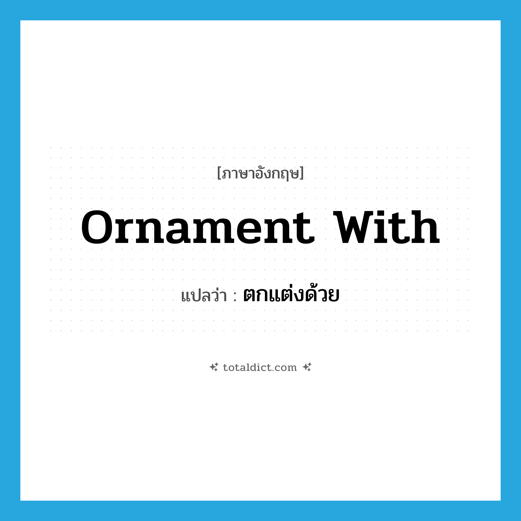 ornament with แปลว่า?, คำศัพท์ภาษาอังกฤษ ornament with แปลว่า ตกแต่งด้วย ประเภท PHRV หมวด PHRV