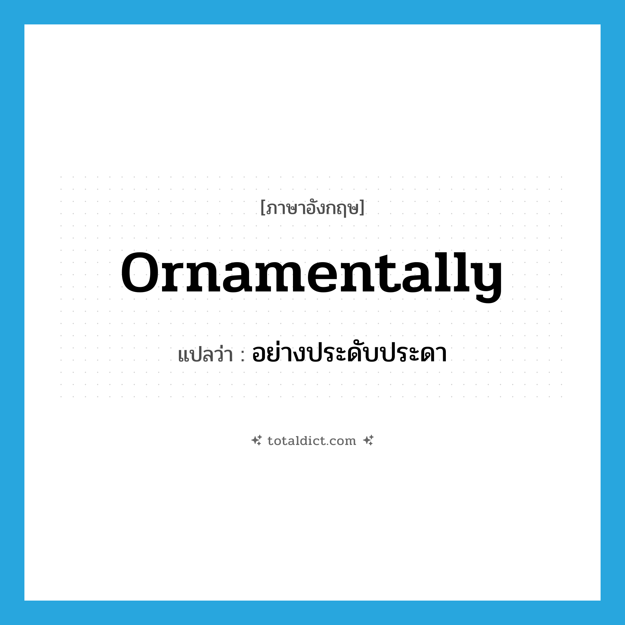 ornamentally แปลว่า?, คำศัพท์ภาษาอังกฤษ ornamentally แปลว่า อย่างประดับประดา ประเภท ADV หมวด ADV