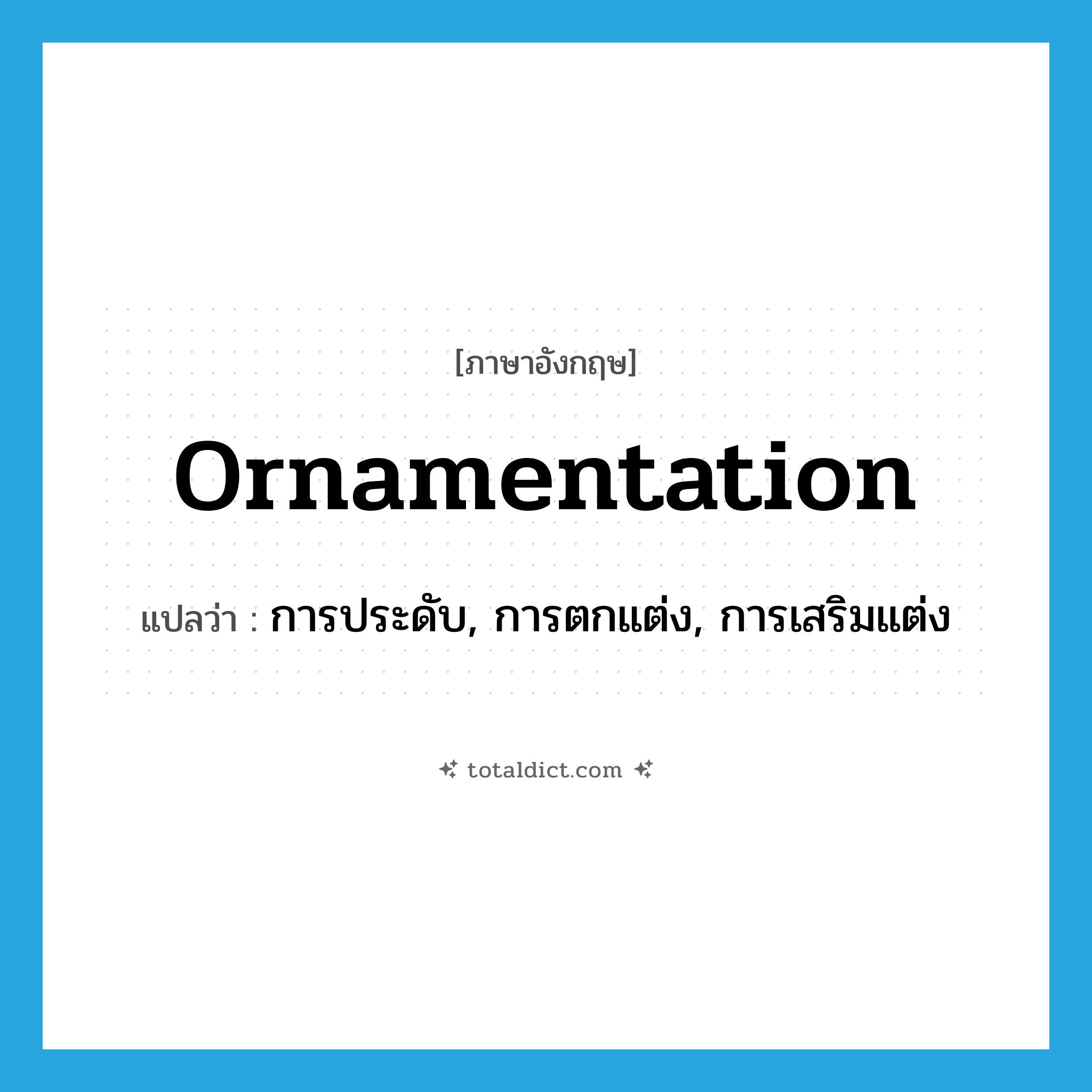 ornamentation แปลว่า?, คำศัพท์ภาษาอังกฤษ ornamentation แปลว่า การประดับ, การตกแต่ง, การเสริมแต่ง ประเภท N หมวด N