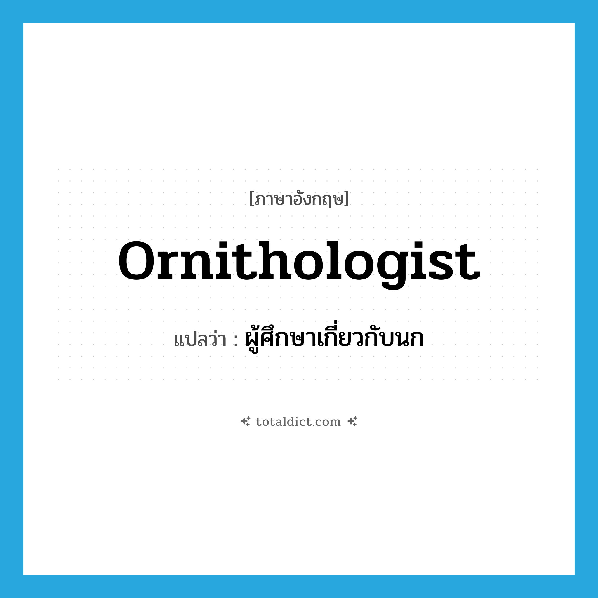 ornithologist แปลว่า?, คำศัพท์ภาษาอังกฤษ ornithologist แปลว่า ผู้ศึกษาเกี่ยวกับนก ประเภท N หมวด N