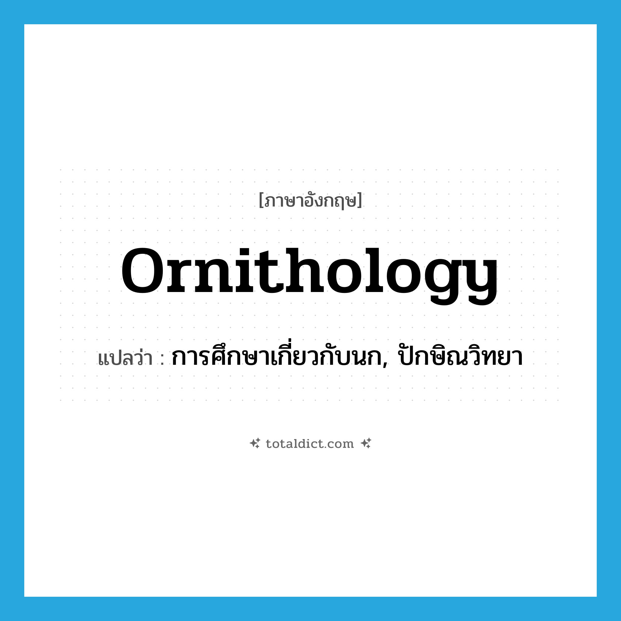 ornithology แปลว่า?, คำศัพท์ภาษาอังกฤษ ornithology แปลว่า การศึกษาเกี่ยวกับนก, ปักษิณวิทยา ประเภท N หมวด N