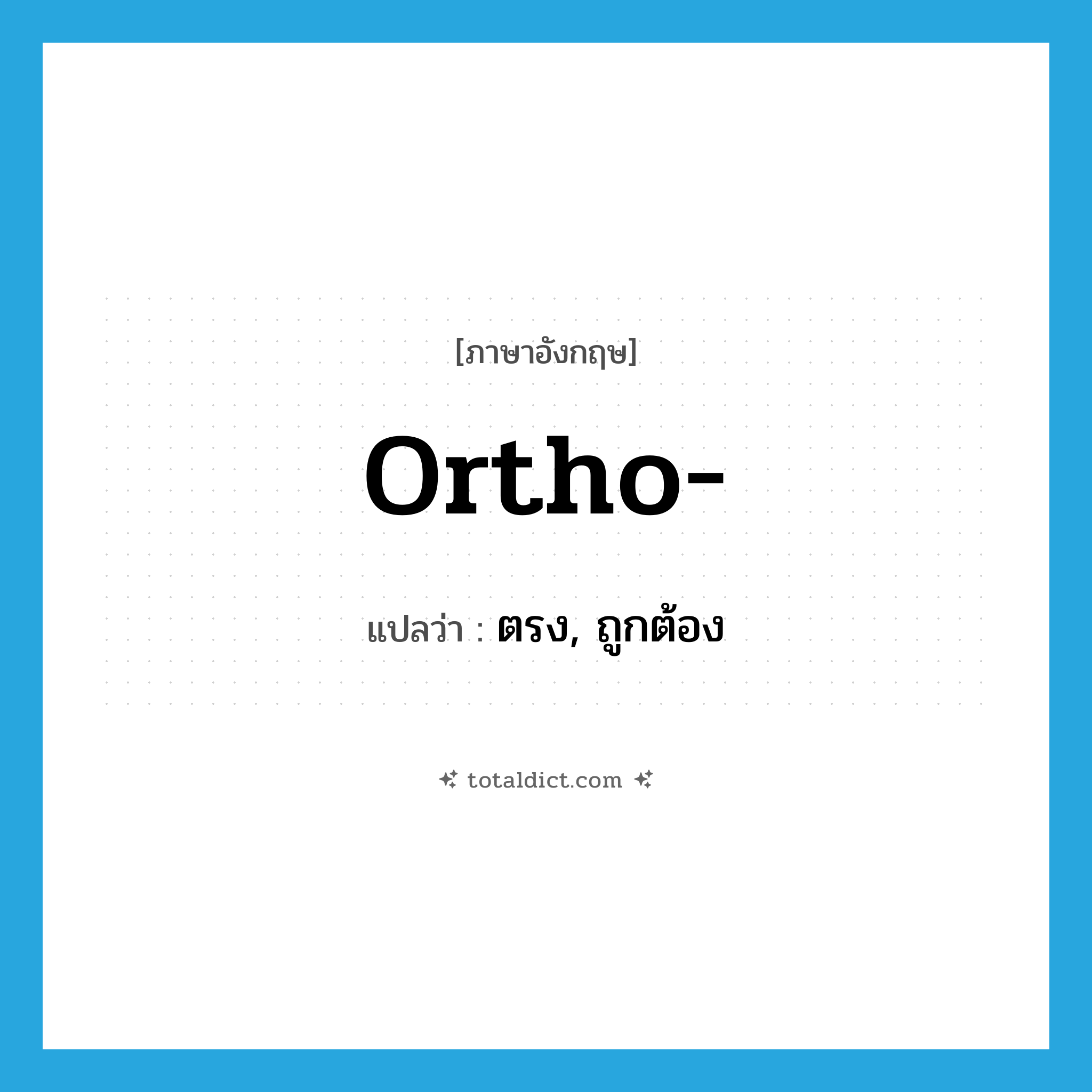 ตรง, ถูกต้อง ภาษาอังกฤษ?, คำศัพท์ภาษาอังกฤษ ตรง, ถูกต้อง แปลว่า ortho- ประเภท PRF หมวด PRF