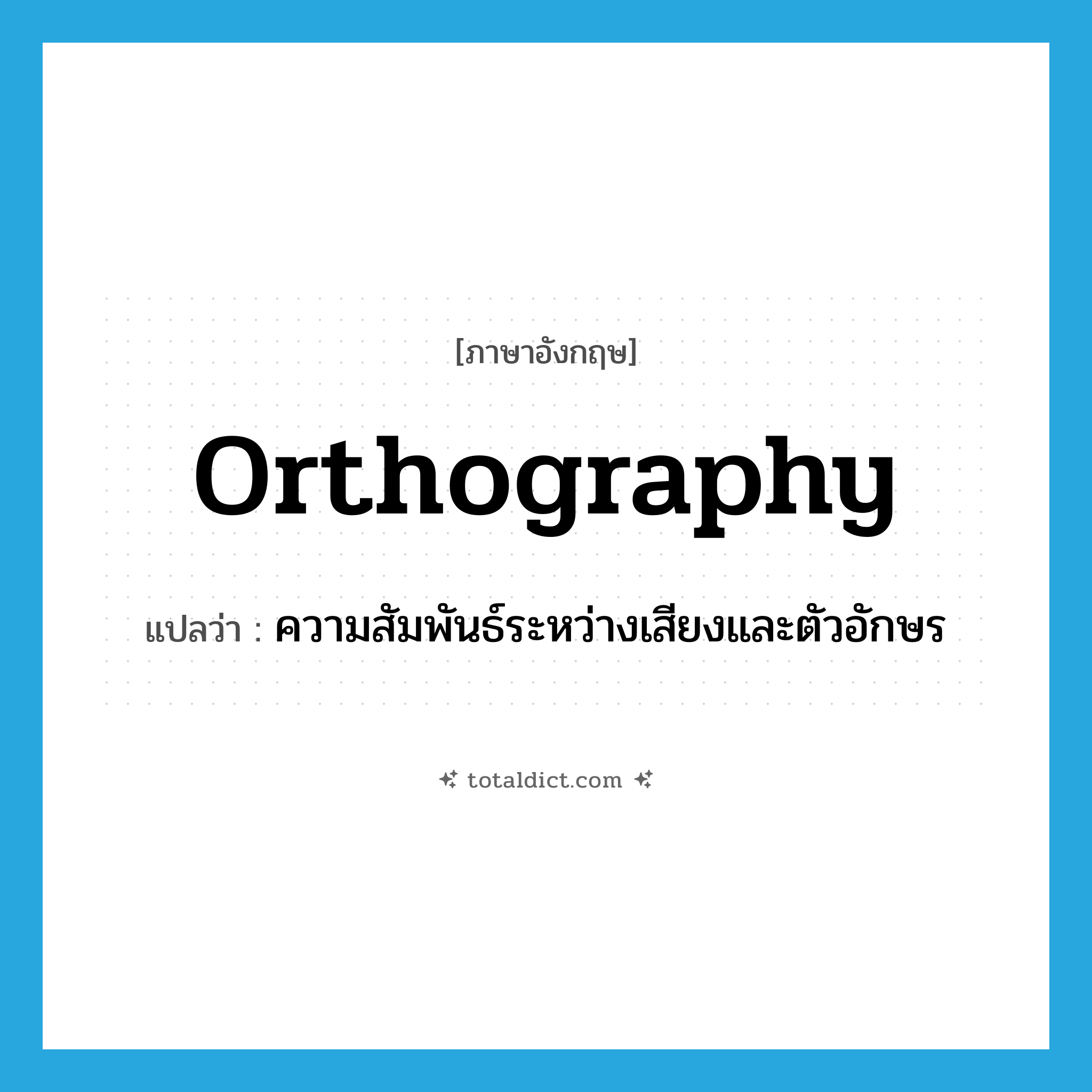 orthography แปลว่า?, คำศัพท์ภาษาอังกฤษ orthography แปลว่า ความสัมพันธ์ระหว่างเสียงและตัวอักษร ประเภท N หมวด N