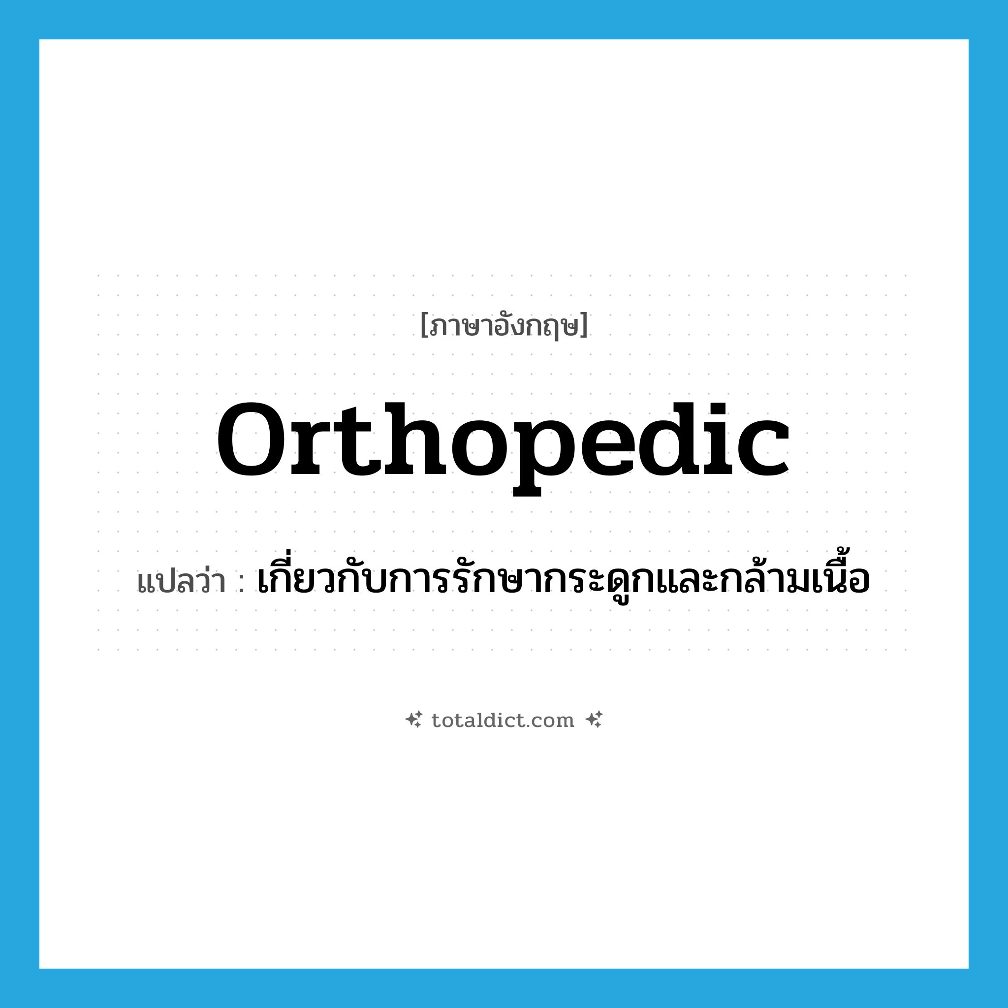 orthopedic แปลว่า?, คำศัพท์ภาษาอังกฤษ orthopedic แปลว่า เกี่ยวกับการรักษากระดูกและกล้ามเนื้อ ประเภท ADJ หมวด ADJ