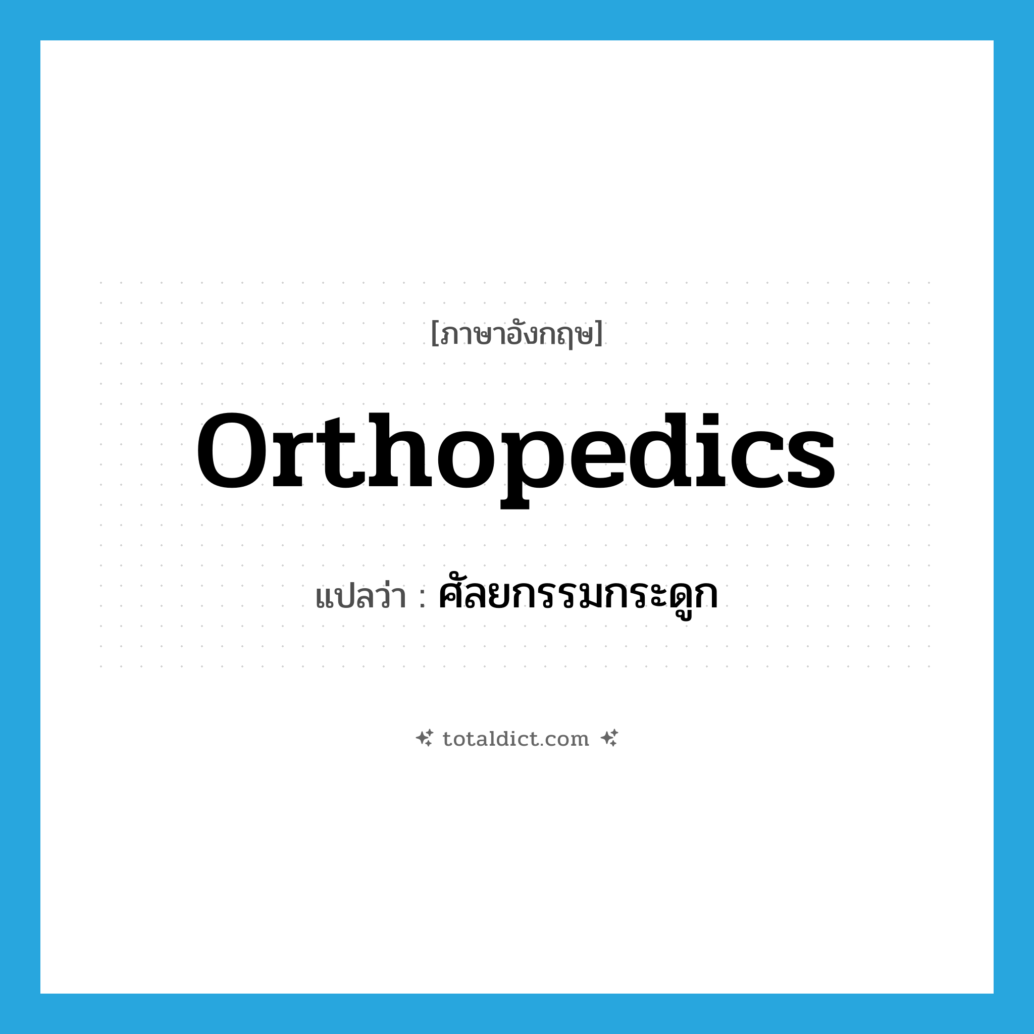 orthopedics แปลว่า?, คำศัพท์ภาษาอังกฤษ orthopedics แปลว่า ศัลยกรรมกระดูก ประเภท N หมวด N