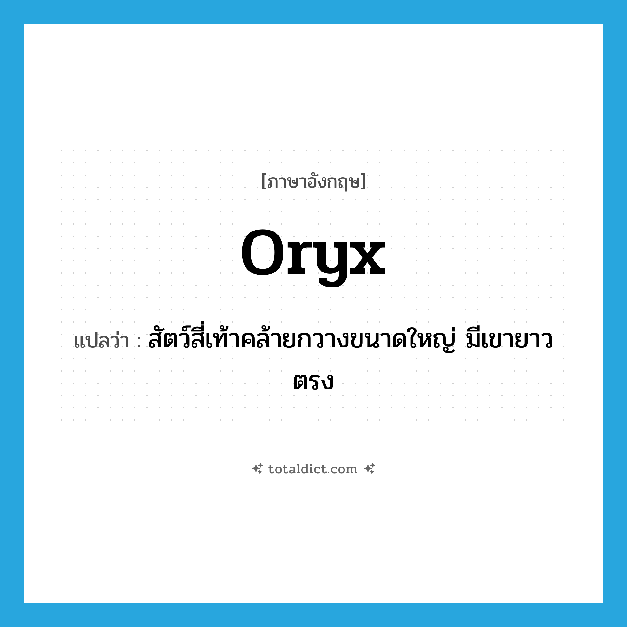 oryx แปลว่า?, คำศัพท์ภาษาอังกฤษ oryx แปลว่า สัตว์สี่เท้าคล้ายกวางขนาดใหญ่ มีเขายาวตรง ประเภท N หมวด N