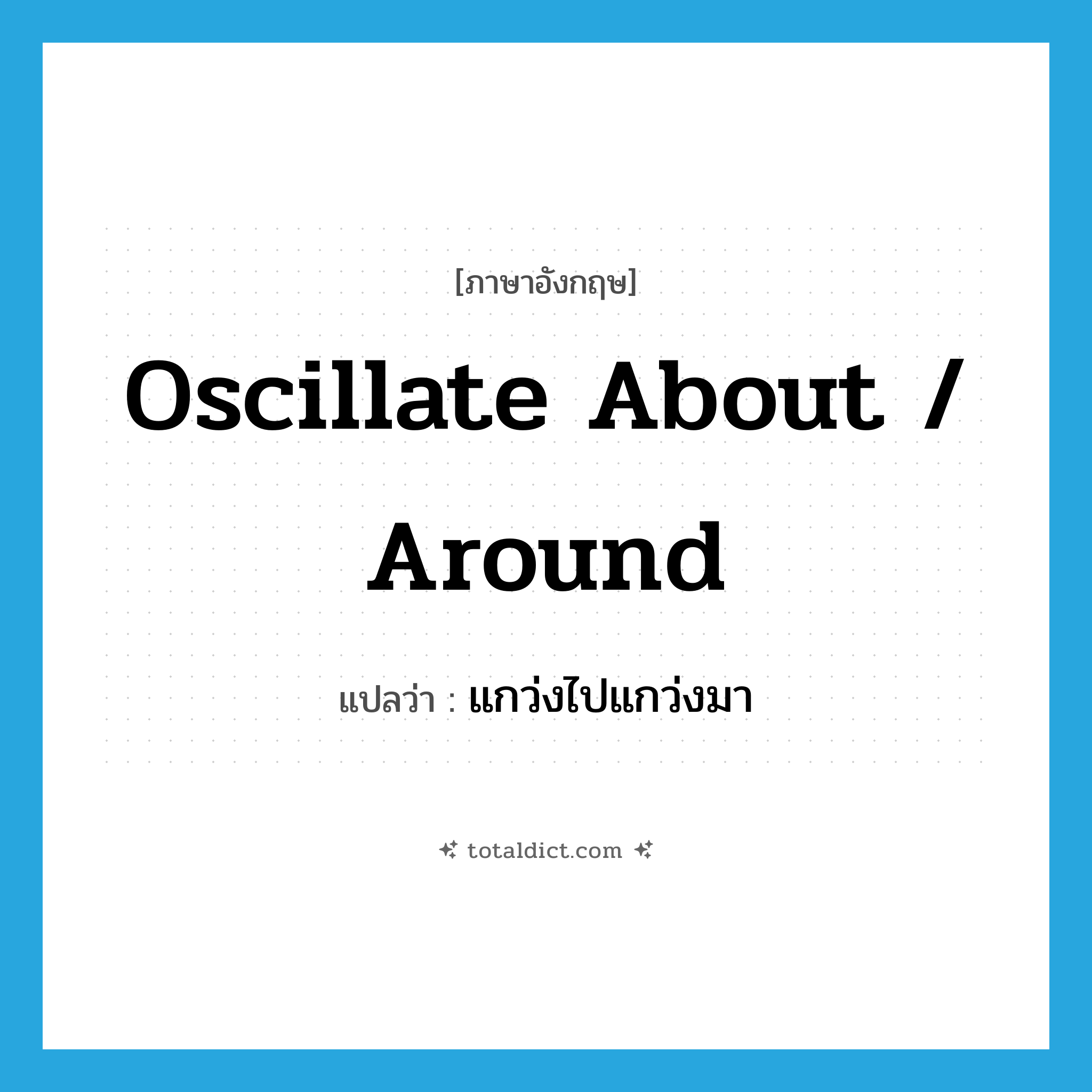oscillate about / around แปลว่า?, คำศัพท์ภาษาอังกฤษ oscillate about / around แปลว่า แกว่งไปแกว่งมา ประเภท PHRV หมวด PHRV