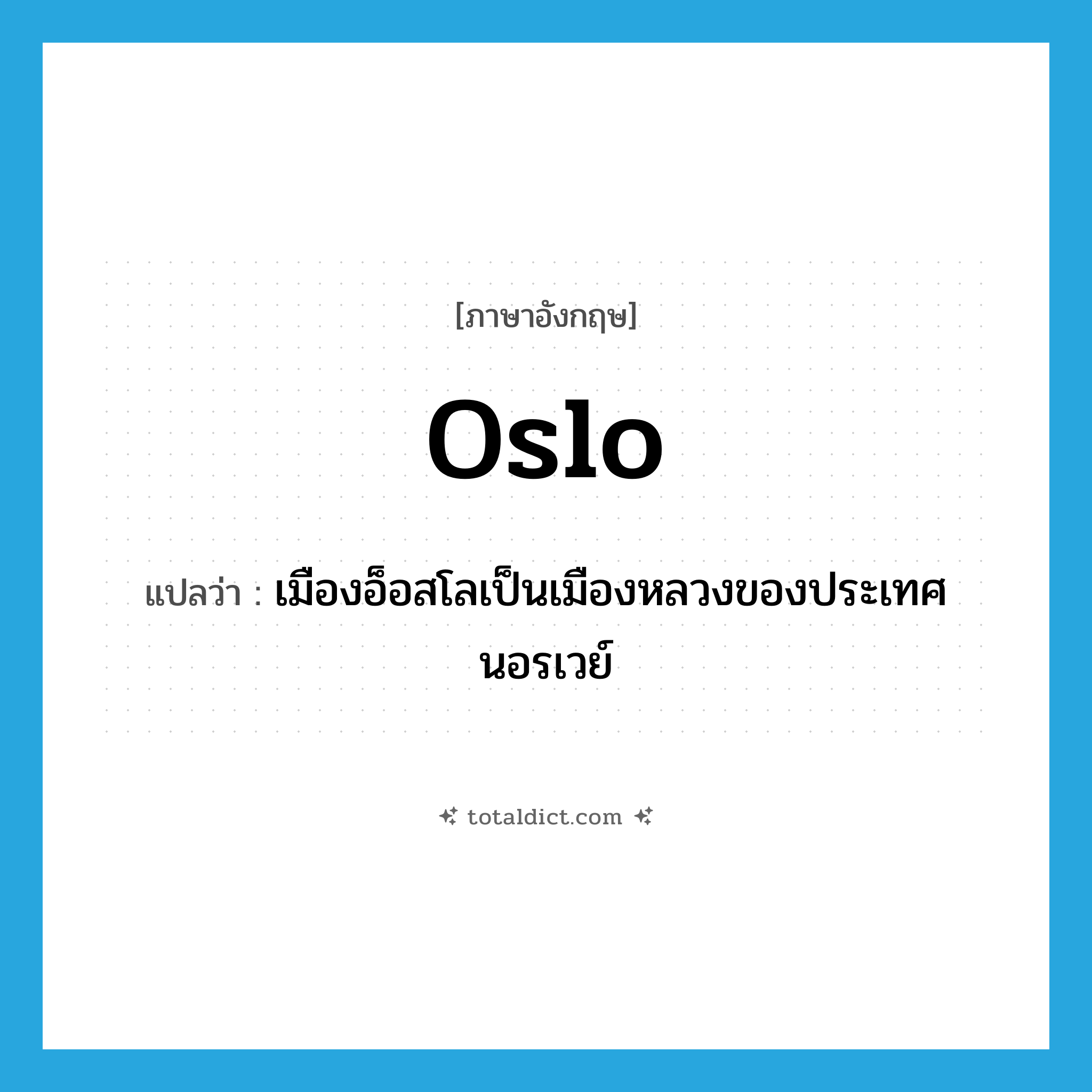 Oslo แปลว่า?, คำศัพท์ภาษาอังกฤษ Oslo แปลว่า เมืองอ็อสโลเป็นเมืองหลวงของประเทศนอรเวย์ ประเภท N หมวด N