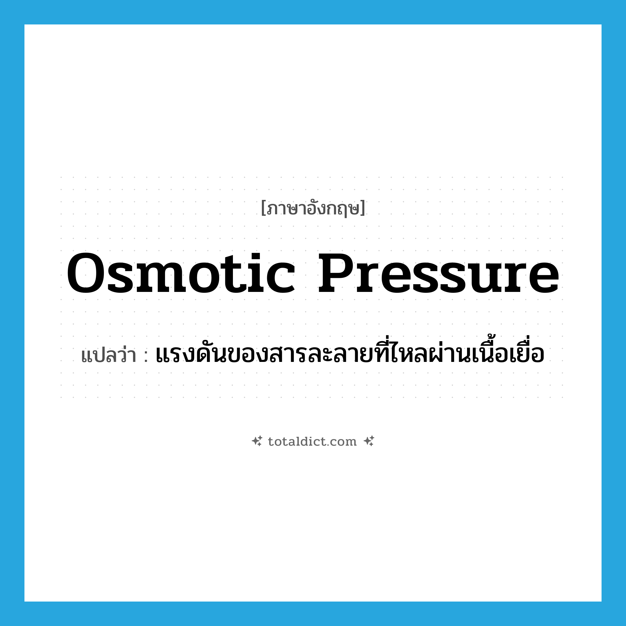osmotic pressure แปลว่า?, คำศัพท์ภาษาอังกฤษ osmotic pressure แปลว่า แรงดันของสารละลายที่ไหลผ่านเนื้อเยื่อ ประเภท N หมวด N