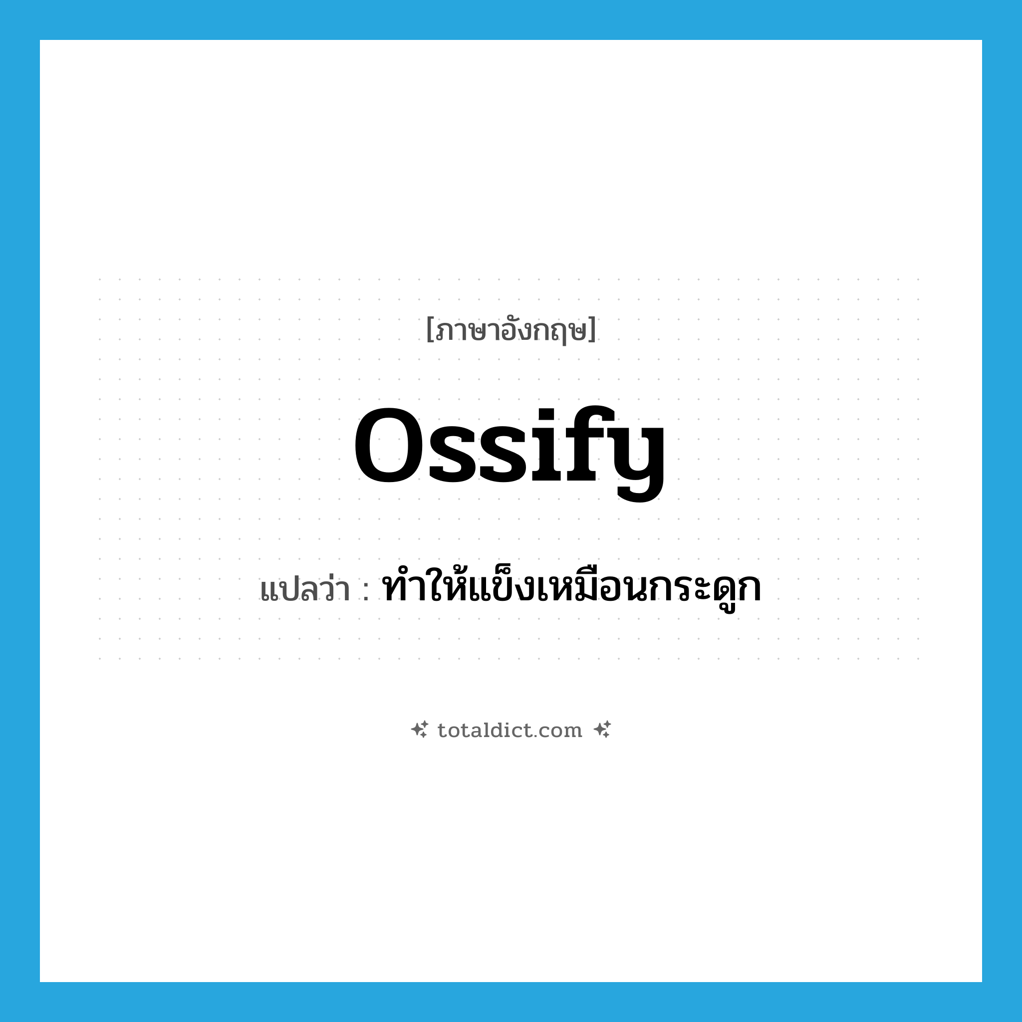 ossify แปลว่า?, คำศัพท์ภาษาอังกฤษ ossify แปลว่า ทำให้แข็งเหมือนกระดูก ประเภท VT หมวด VT