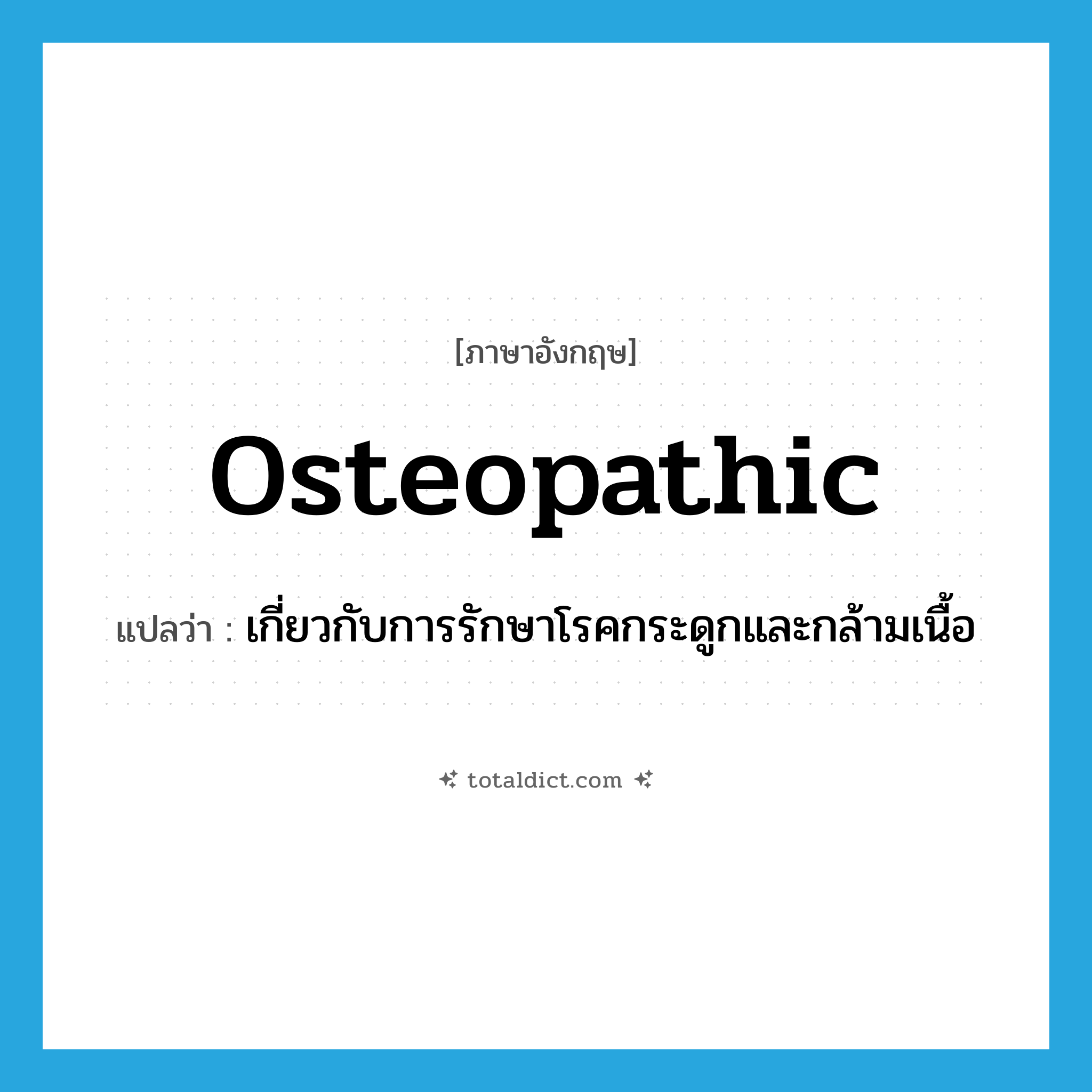 osteopathic แปลว่า?, คำศัพท์ภาษาอังกฤษ osteopathic แปลว่า เกี่ยวกับการรักษาโรคกระดูกและกล้ามเนื้อ ประเภท ADJ หมวด ADJ