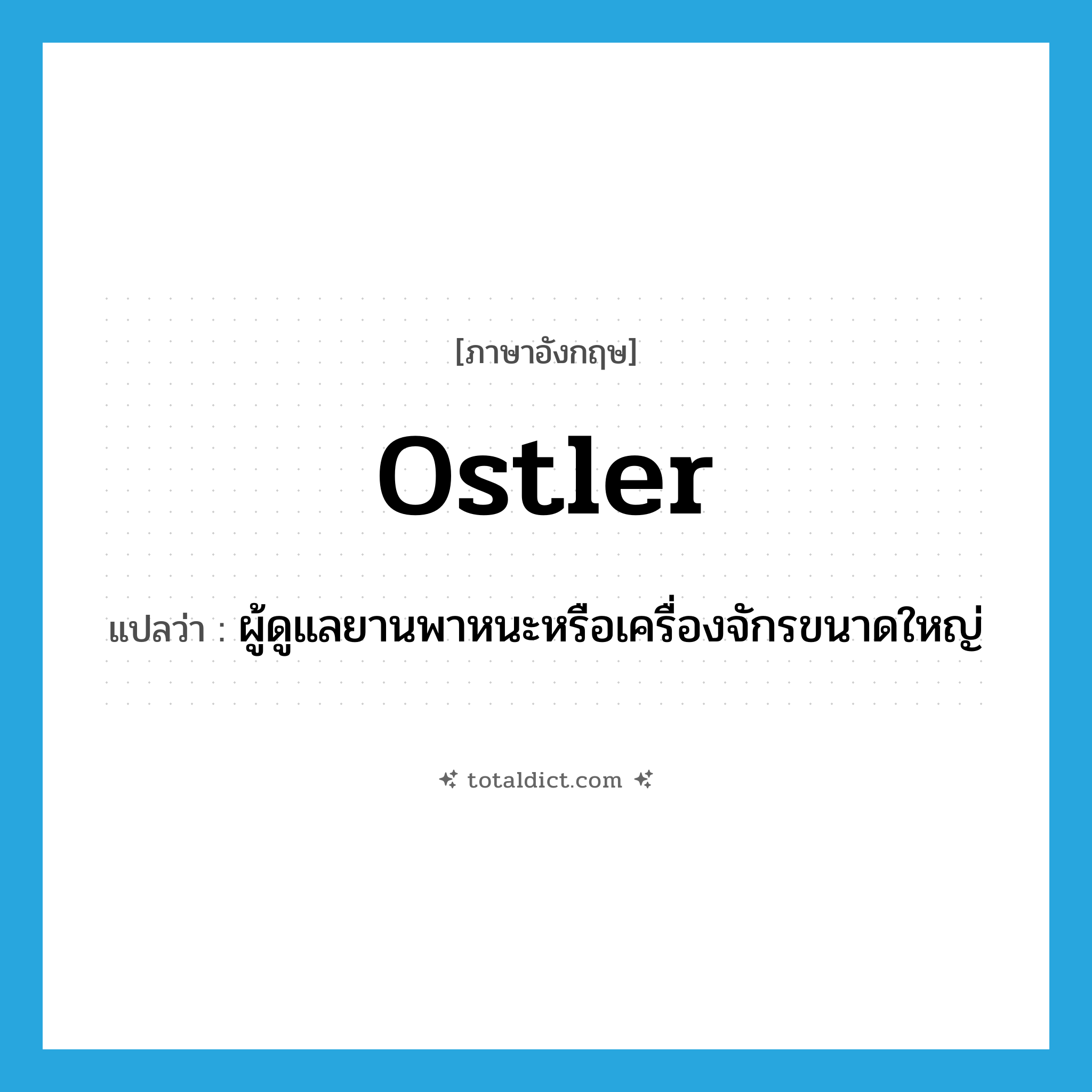ostler แปลว่า?, คำศัพท์ภาษาอังกฤษ ostler แปลว่า ผู้ดูแลยานพาหนะหรือเครื่องจักรขนาดใหญ่ ประเภท N หมวด N