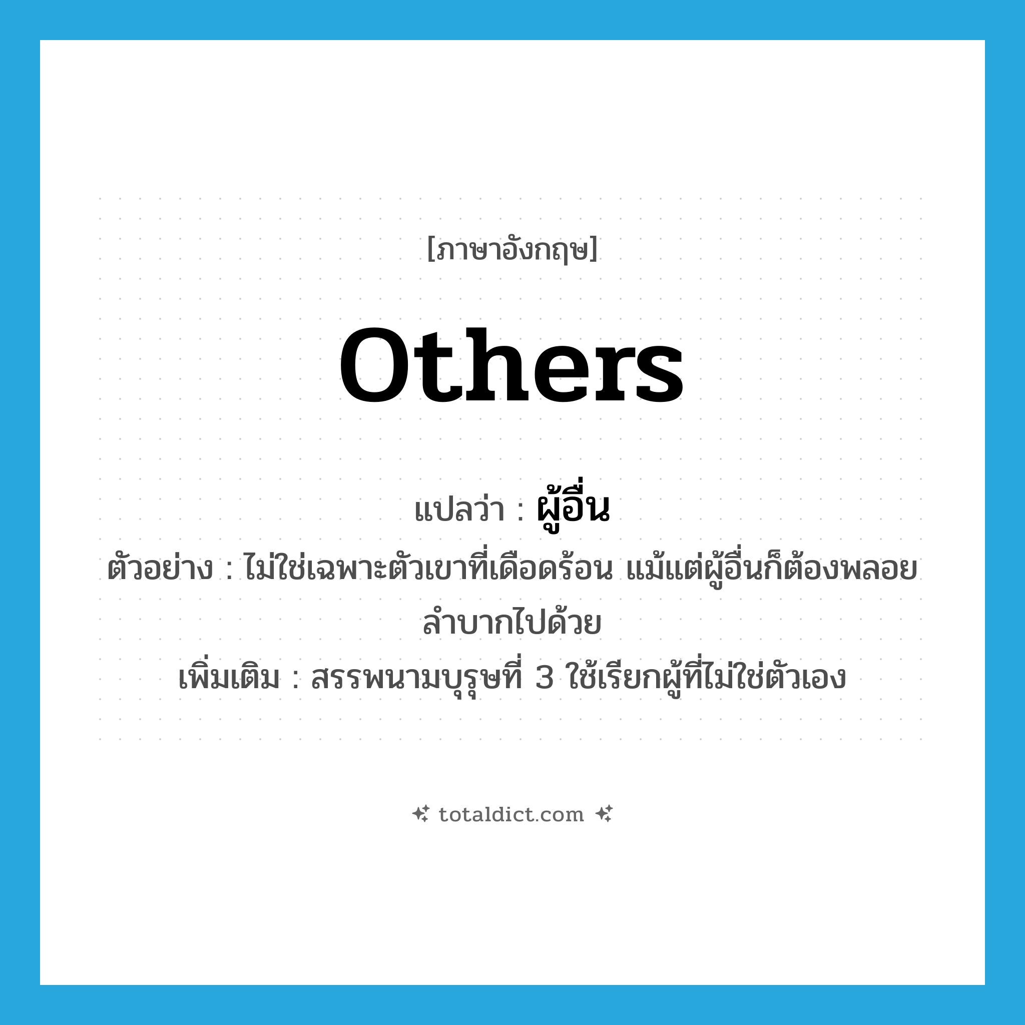 others แปลว่า?, คำศัพท์ภาษาอังกฤษ others แปลว่า ผู้อื่น ประเภท PRON ตัวอย่าง ไม่ใช่เฉพาะตัวเขาที่เดือดร้อน แม้แต่ผู้อื่นก็ต้องพลอยลำบากไปด้วย เพิ่มเติม สรรพนามบุรุษที่ 3 ใช้เรียกผู้ที่ไม่ใช่ตัวเอง หมวด PRON