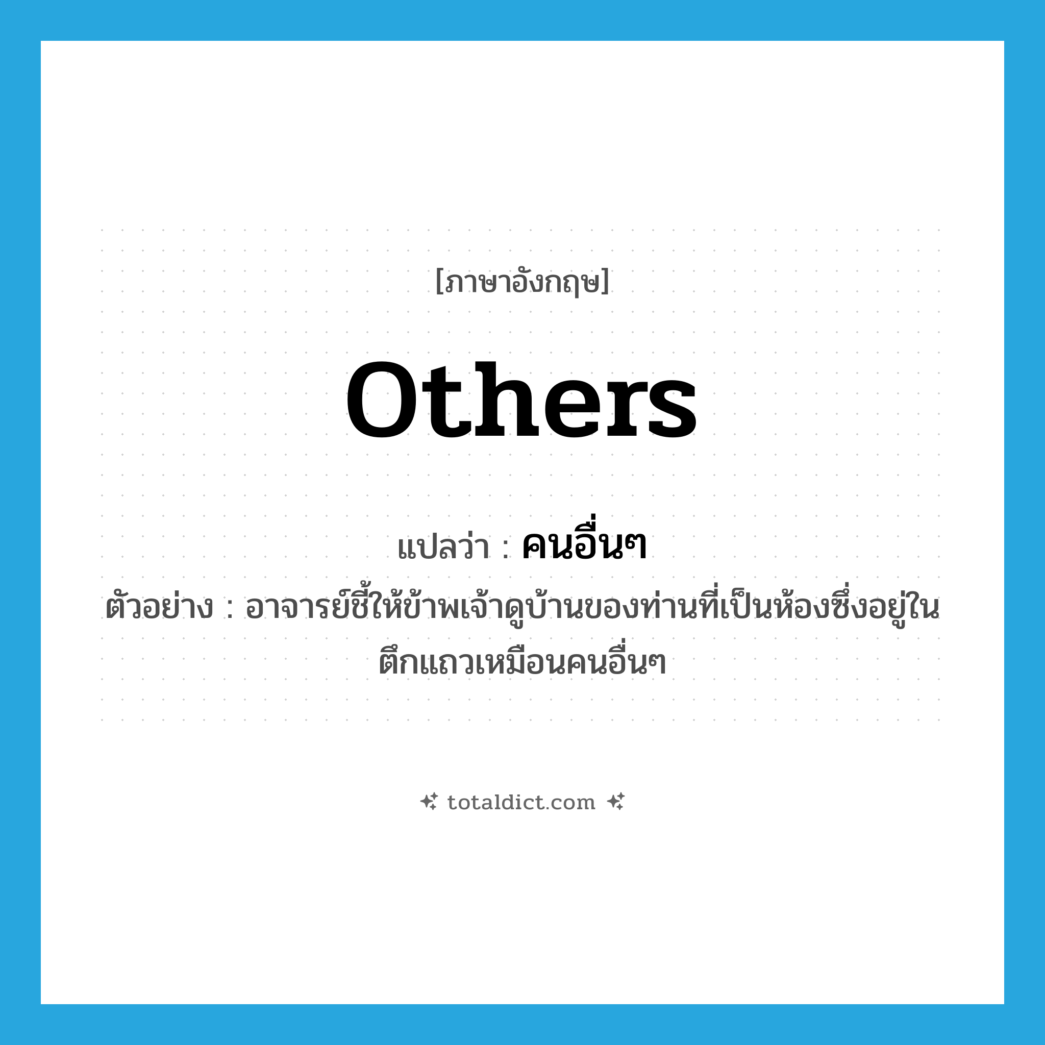 others แปลว่า?, คำศัพท์ภาษาอังกฤษ others แปลว่า คนอื่นๆ ประเภท PRON ตัวอย่าง อาจารย์ชี้ให้ข้าพเจ้าดูบ้านของท่านที่เป็นห้องซึ่งอยู่ในตึกแถวเหมือนคนอื่นๆ หมวด PRON