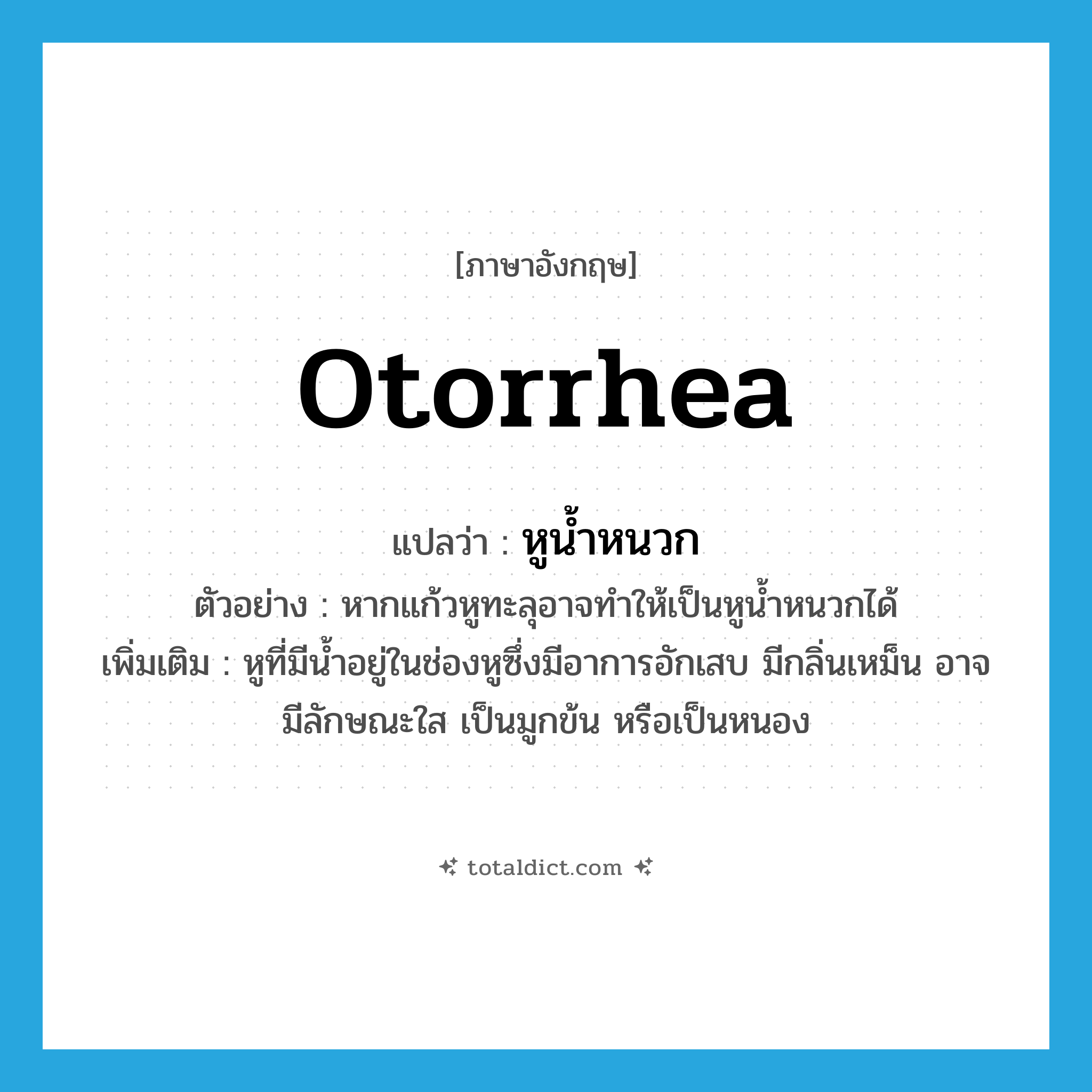 otorrhea แปลว่า?, คำศัพท์ภาษาอังกฤษ otorrhea แปลว่า หูน้ำหนวก ประเภท N ตัวอย่าง หากแก้วหูทะลุอาจทำให้เป็นหูน้ำหนวกได้ เพิ่มเติม หูที่มีน้ำอยู่ในช่องหูซึ่งมีอาการอักเสบ มีกลิ่นเหม็น อาจมีลักษณะใส เป็นมูกข้น หรือเป็นหนอง หมวด N