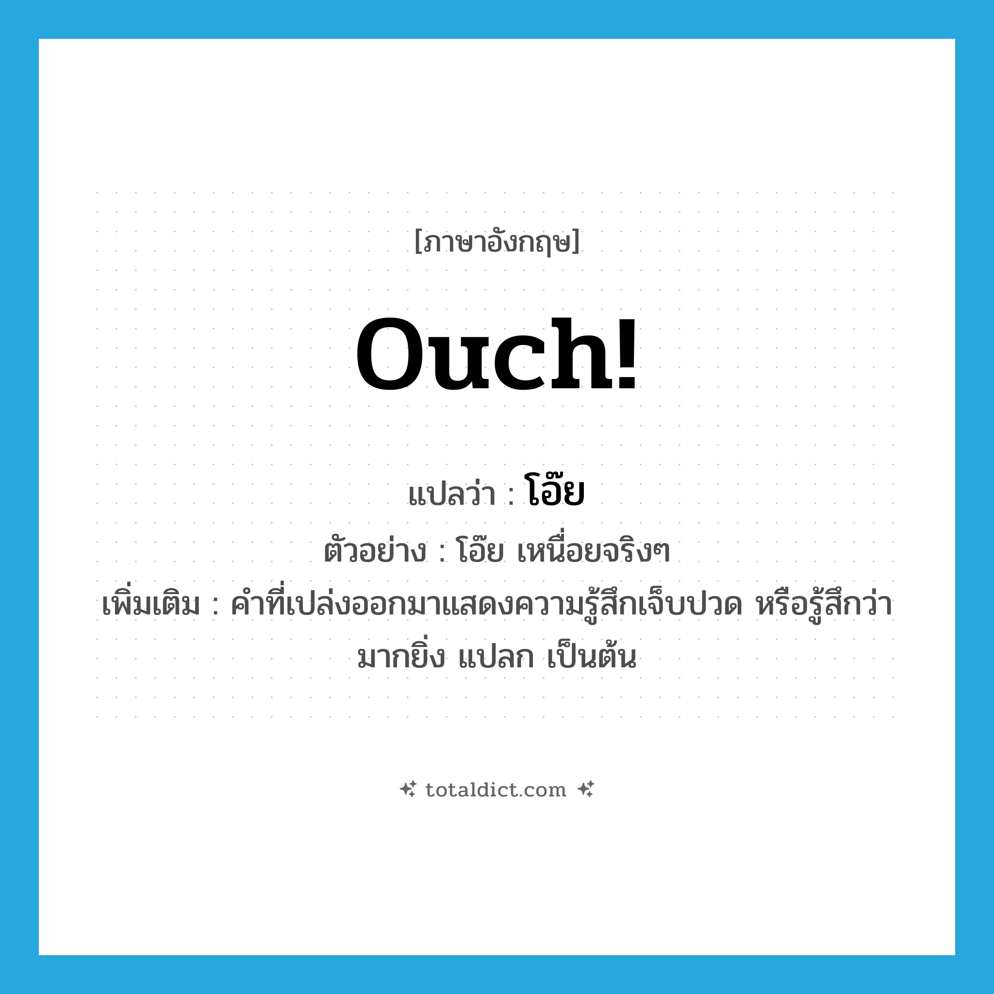 Ouch! แปลว่า?, คำศัพท์ภาษาอังกฤษ Ouch! แปลว่า โอ๊ย ประเภท INT ตัวอย่าง โอ๊ย เหนื่อยจริงๆ เพิ่มเติม คำที่เปล่งออกมาแสดงความรู้สึกเจ็บปวด หรือรู้สึกว่ามากยิ่ง แปลก เป็นต้น หมวด INT
