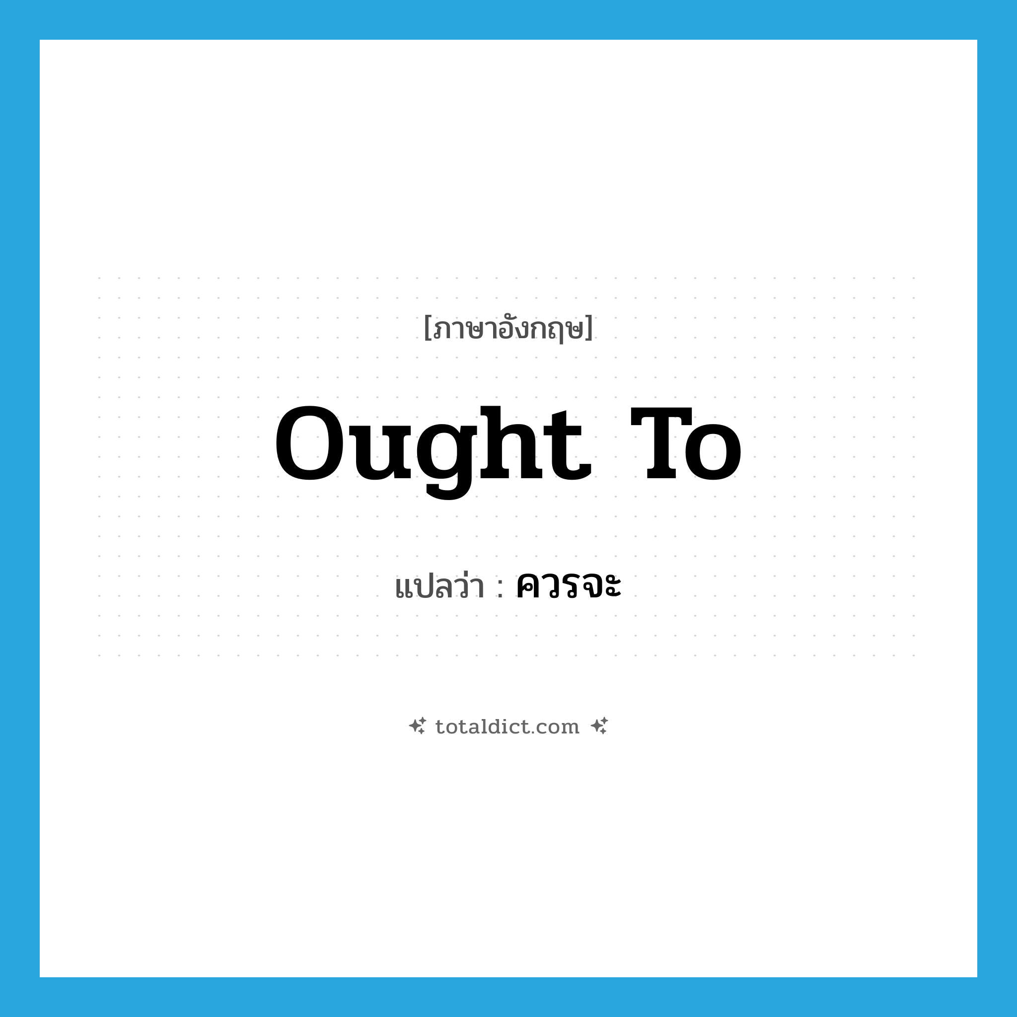 ought to แปลว่า?, คำศัพท์ภาษาอังกฤษ ought to แปลว่า ควรจะ ประเภท AUX หมวด AUX