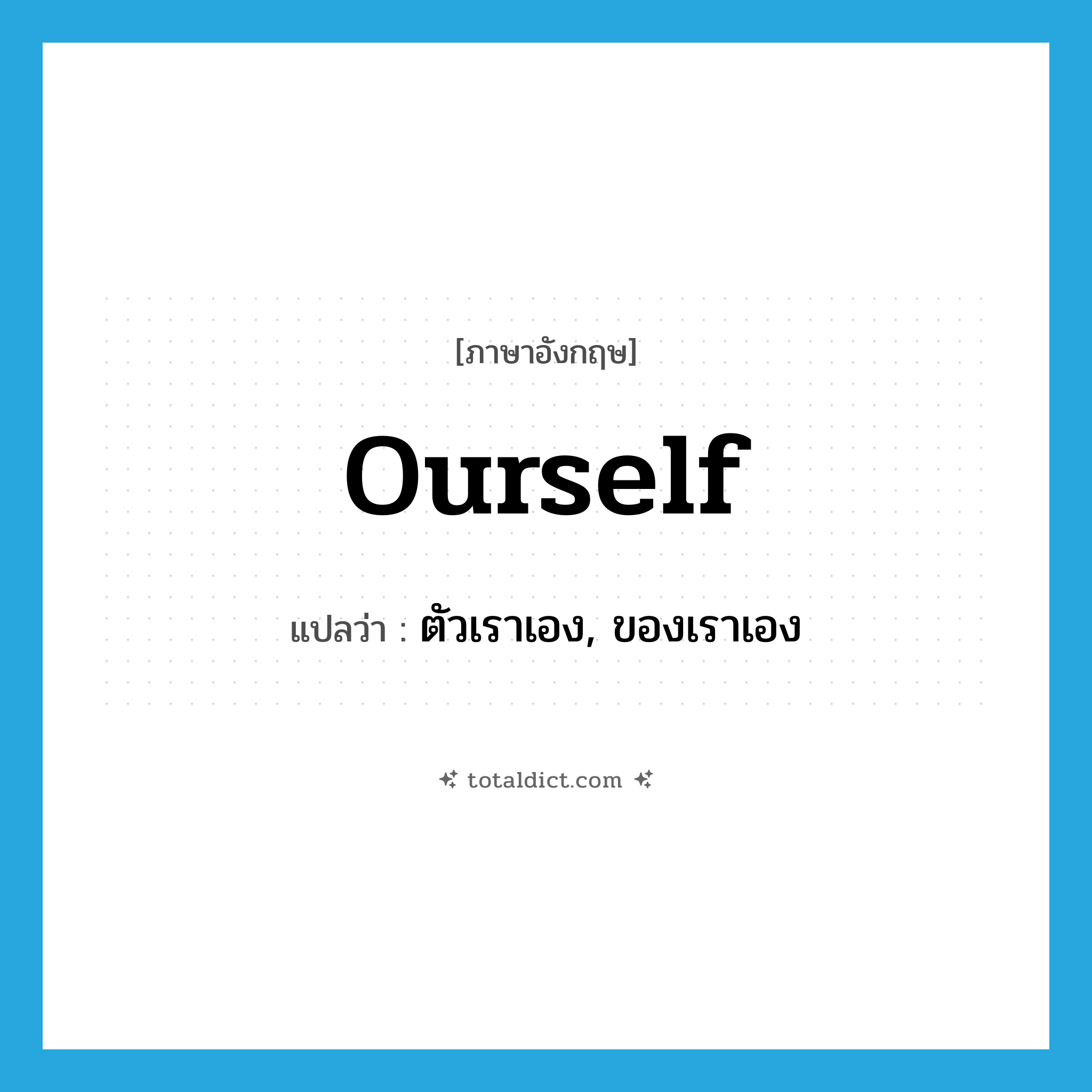ourself แปลว่า?, คำศัพท์ภาษาอังกฤษ ourself แปลว่า ตัวเราเอง, ของเราเอง ประเภท PRON หมวด PRON