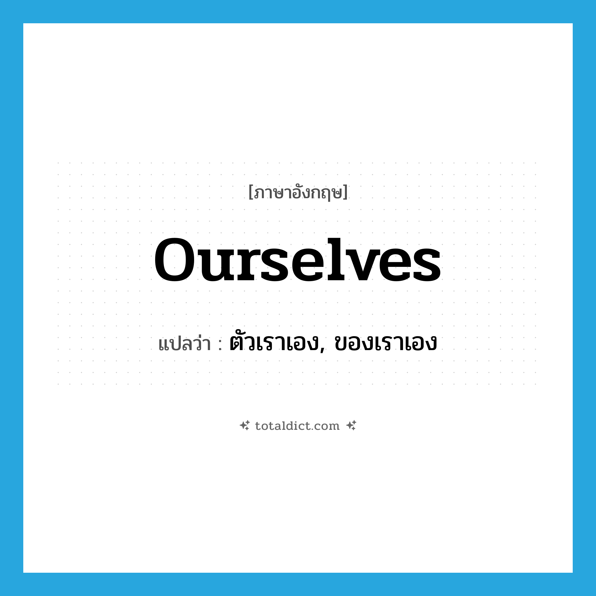 ourselves แปลว่า?, คำศัพท์ภาษาอังกฤษ ourselves แปลว่า ตัวเราเอง, ของเราเอง ประเภท PRON หมวด PRON