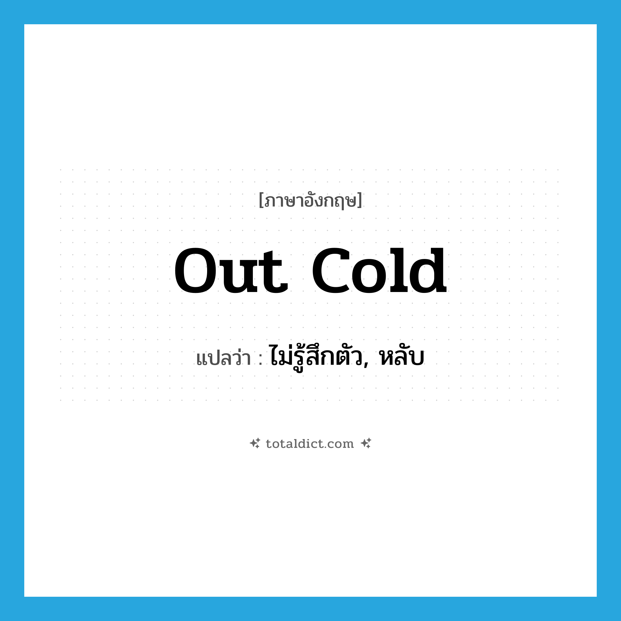 out cold แปลว่า?, คำศัพท์ภาษาอังกฤษ out cold แปลว่า ไม่รู้สึกตัว, หลับ ประเภท IDM หมวด IDM