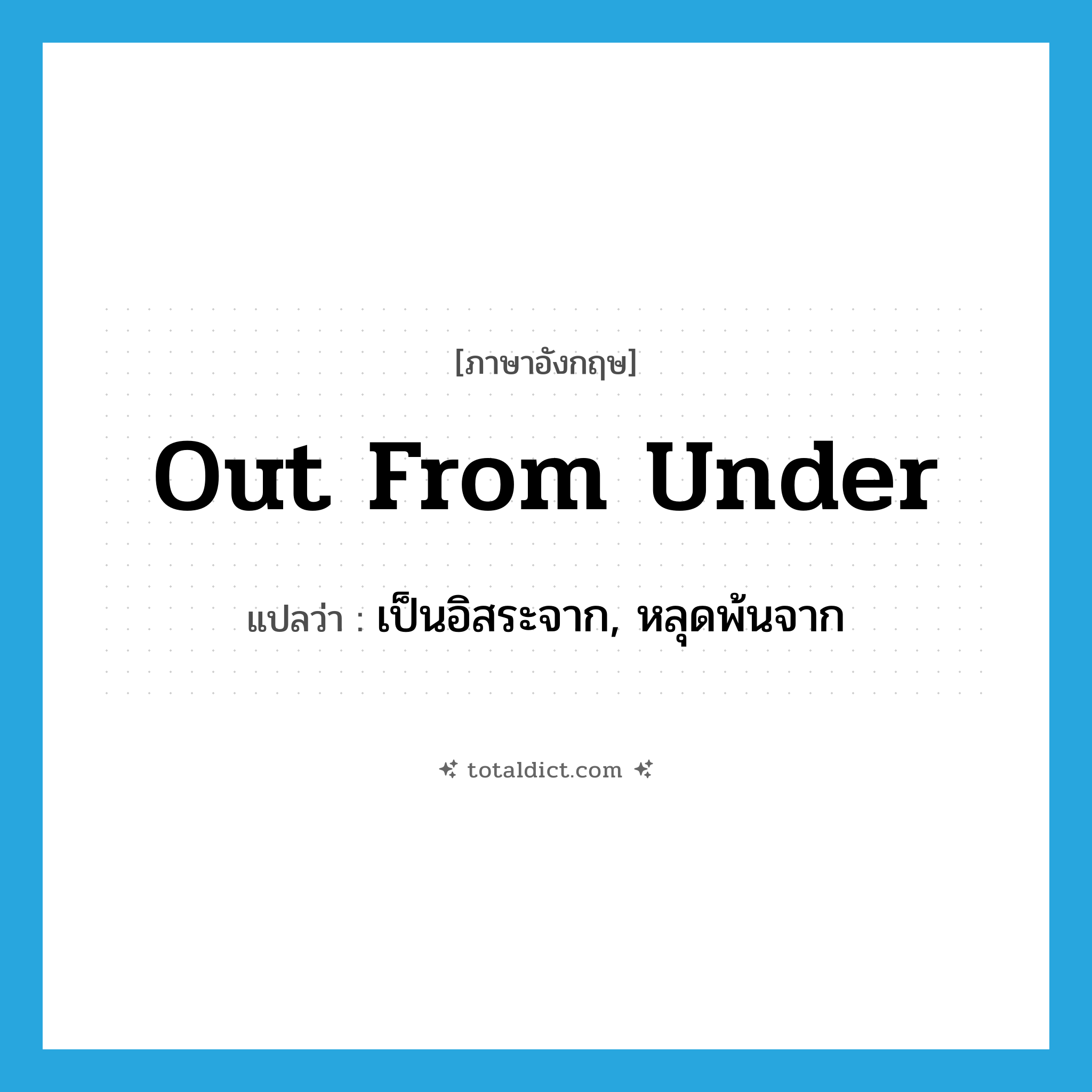 out from under แปลว่า?, คำศัพท์ภาษาอังกฤษ out from under แปลว่า เป็นอิสระจาก, หลุดพ้นจาก ประเภท IDM หมวด IDM