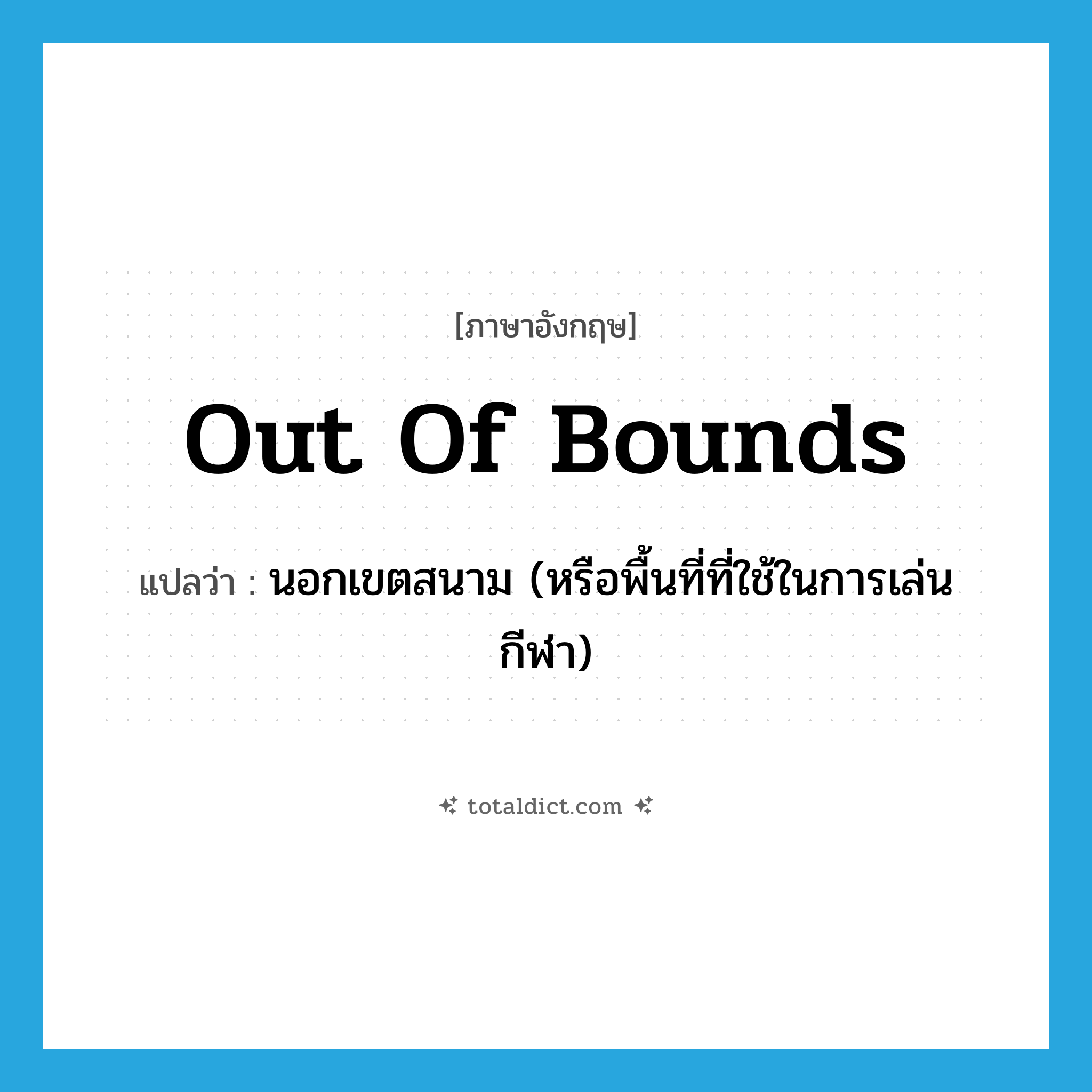 out of bounds แปลว่า?, คำศัพท์ภาษาอังกฤษ out of bounds แปลว่า นอกเขตสนาม (หรือพื้นที่ที่ใช้ในการเล่นกีฬา) ประเภท IDM หมวด IDM