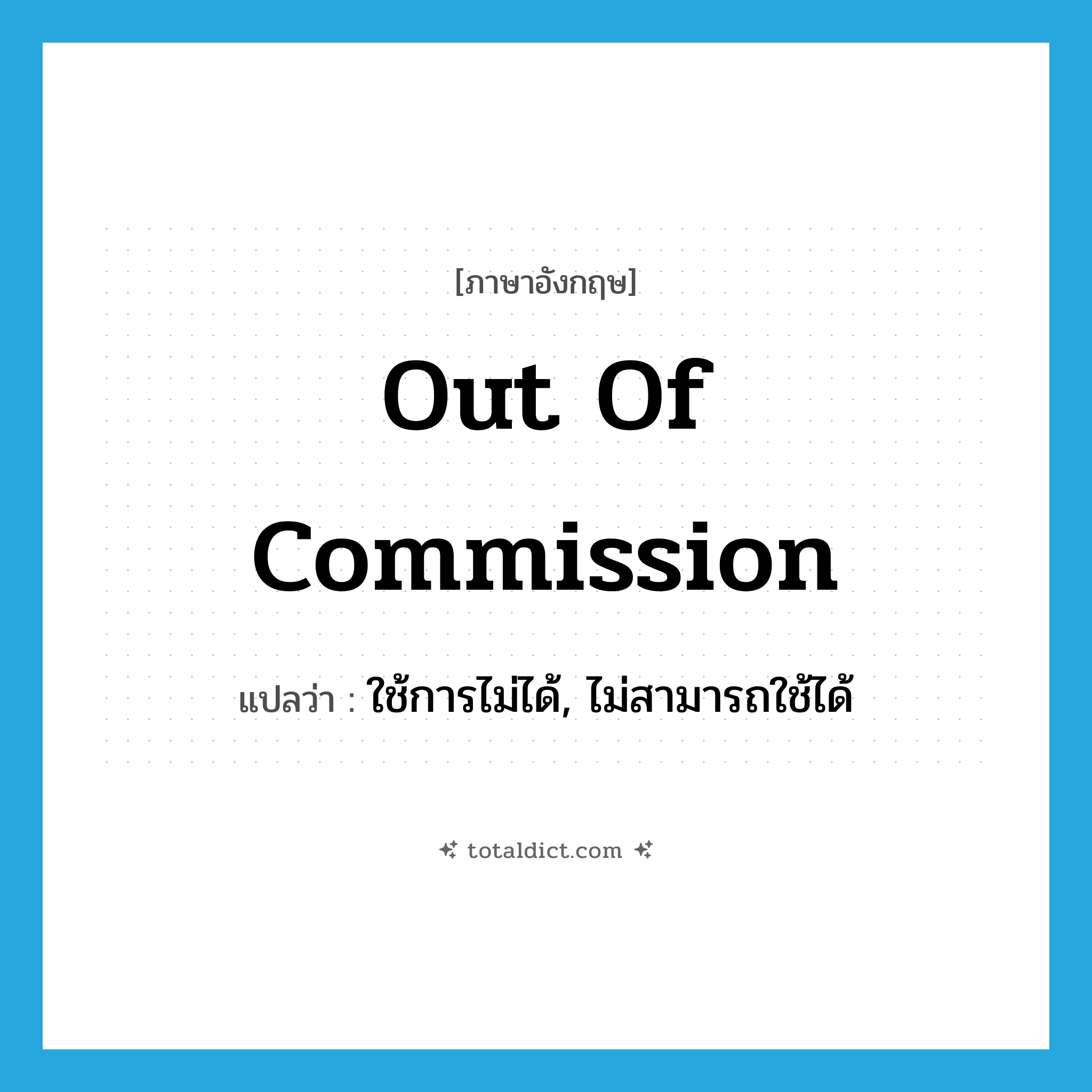 out of commission แปลว่า?, คำศัพท์ภาษาอังกฤษ out of commission แปลว่า ใช้การไม่ได้, ไม่สามารถใช้ได้ ประเภท IDM หมวด IDM
