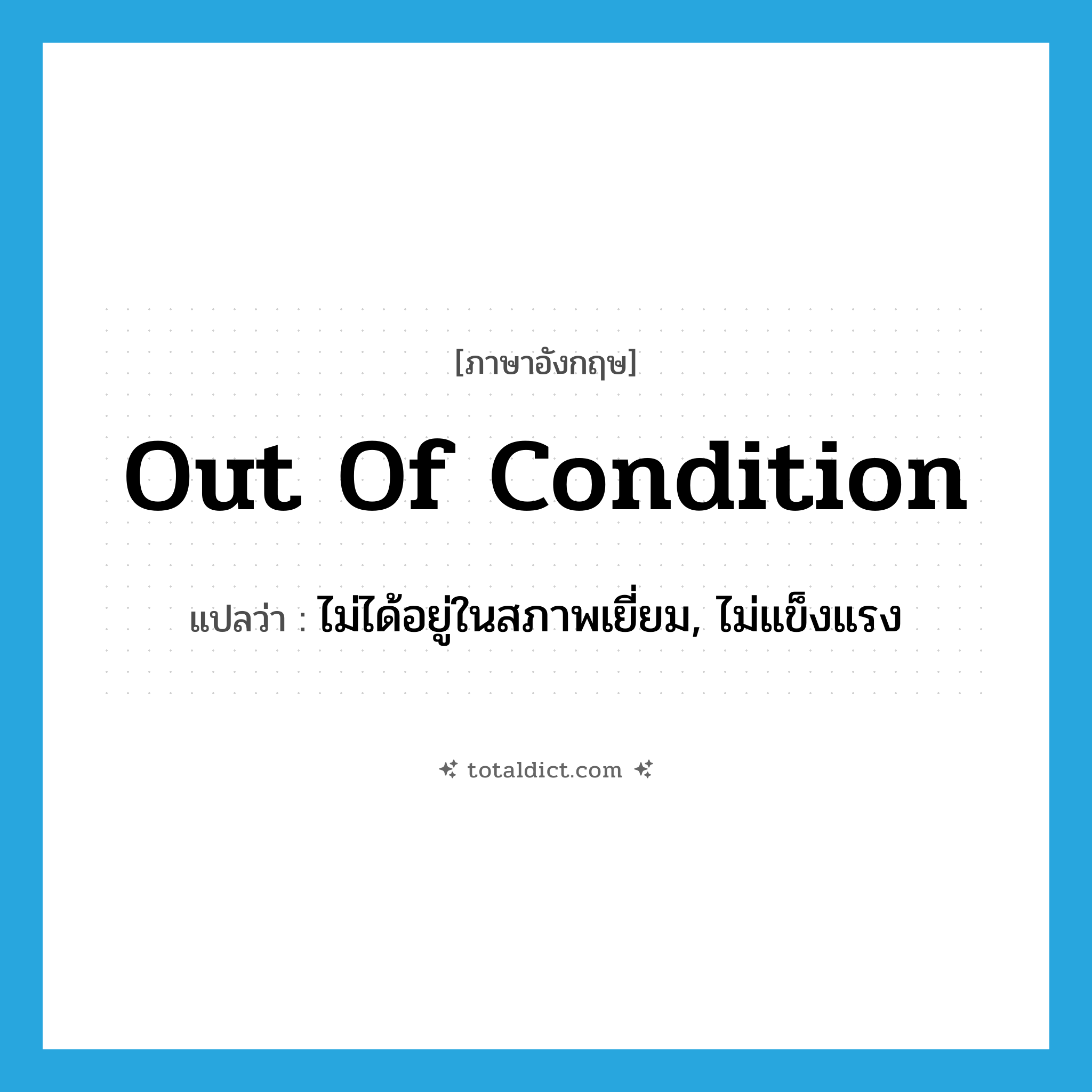 out of condition แปลว่า?, คำศัพท์ภาษาอังกฤษ out of condition แปลว่า ไม่ได้อยู่ในสภาพเยี่ยม, ไม่แข็งแรง ประเภท IDM หมวด IDM