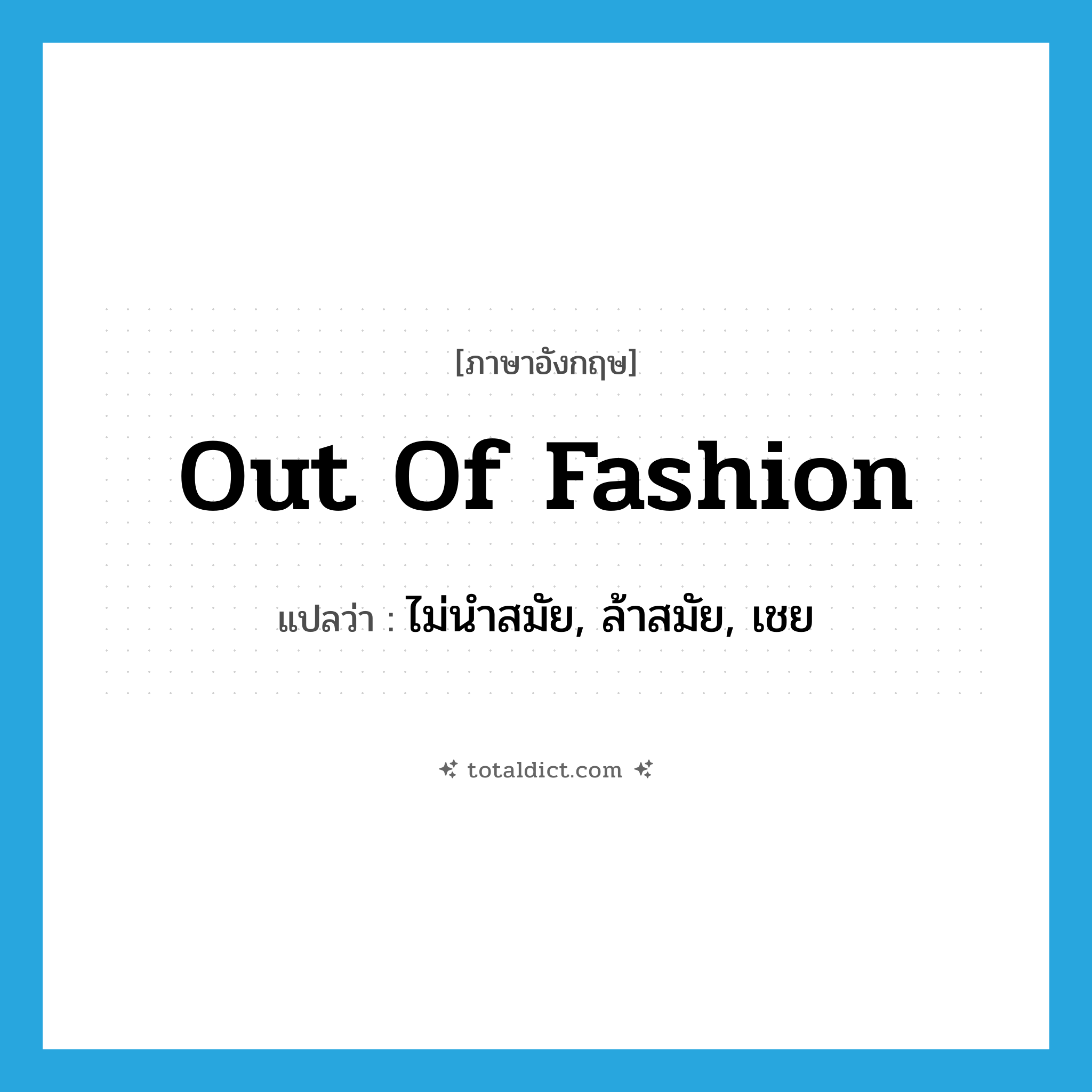 out of fashion แปลว่า?, คำศัพท์ภาษาอังกฤษ out of fashion แปลว่า ไม่นำสมัย, ล้าสมัย, เชย ประเภท IDM หมวด IDM