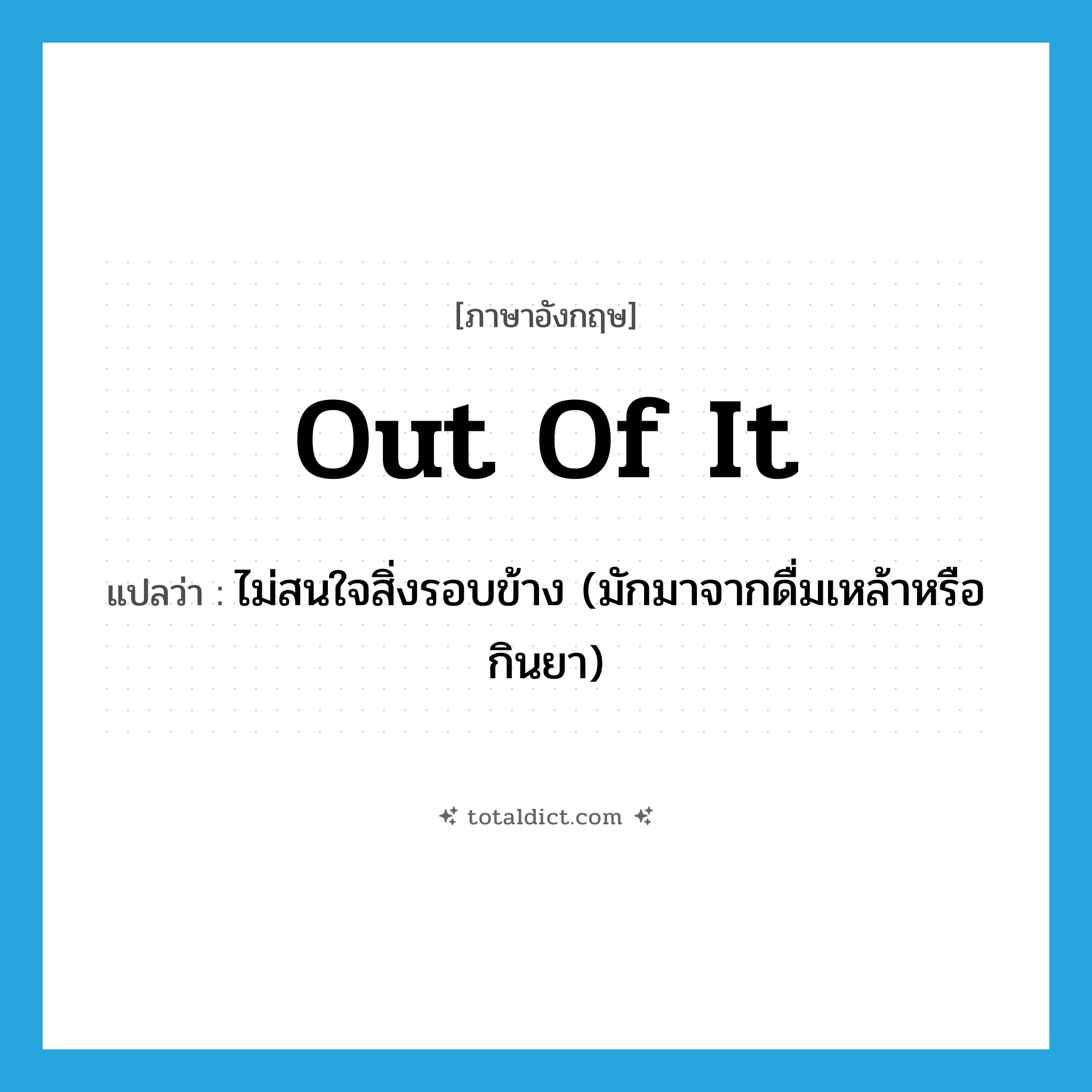 out of it แปลว่า?, คำศัพท์ภาษาอังกฤษ out of it แปลว่า ไม่สนใจสิ่งรอบข้าง (มักมาจากดื่มเหล้าหรือกินยา) ประเภท IDM หมวด IDM