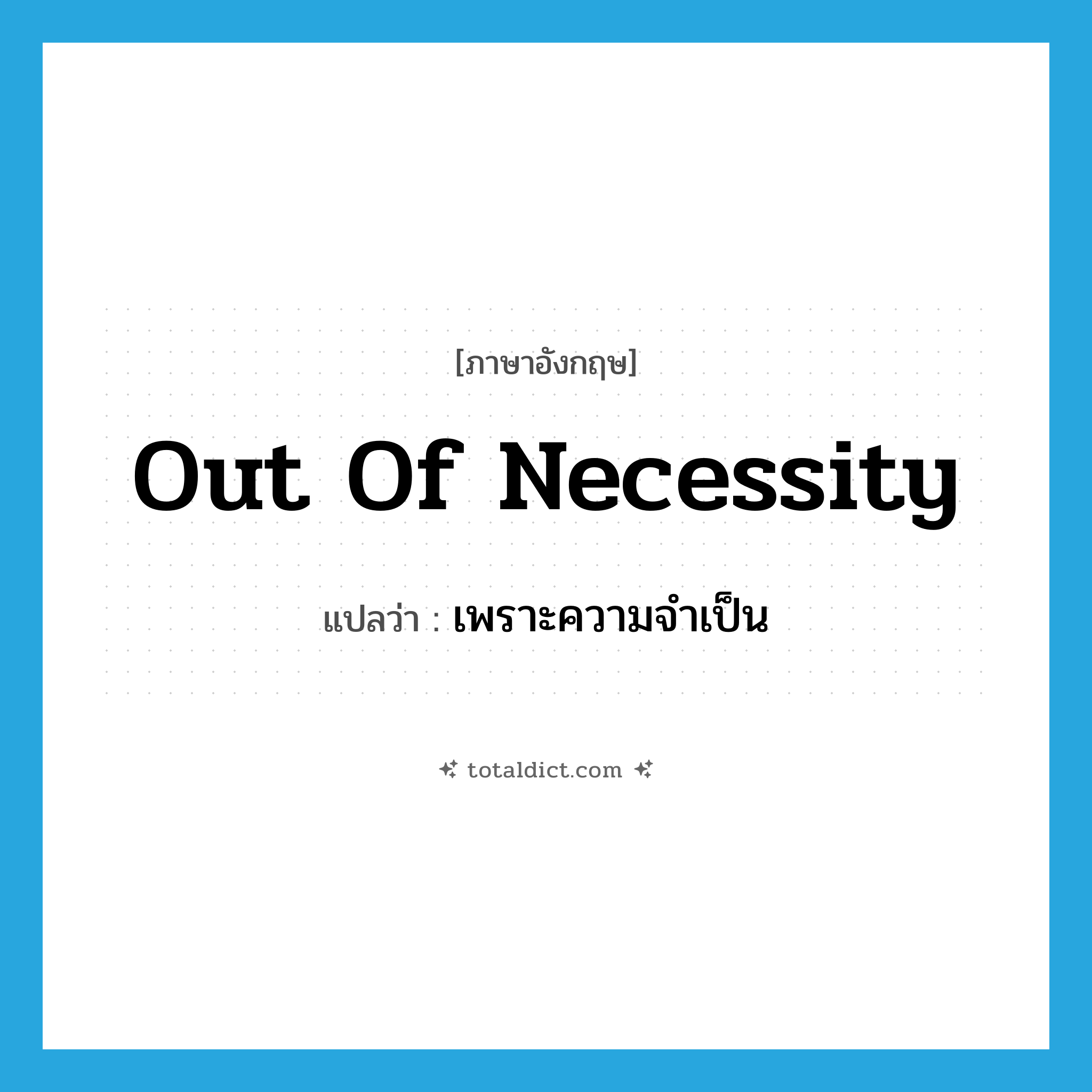 out of necessity แปลว่า?, คำศัพท์ภาษาอังกฤษ out of necessity แปลว่า เพราะความจำเป็น ประเภท IDM หมวด IDM