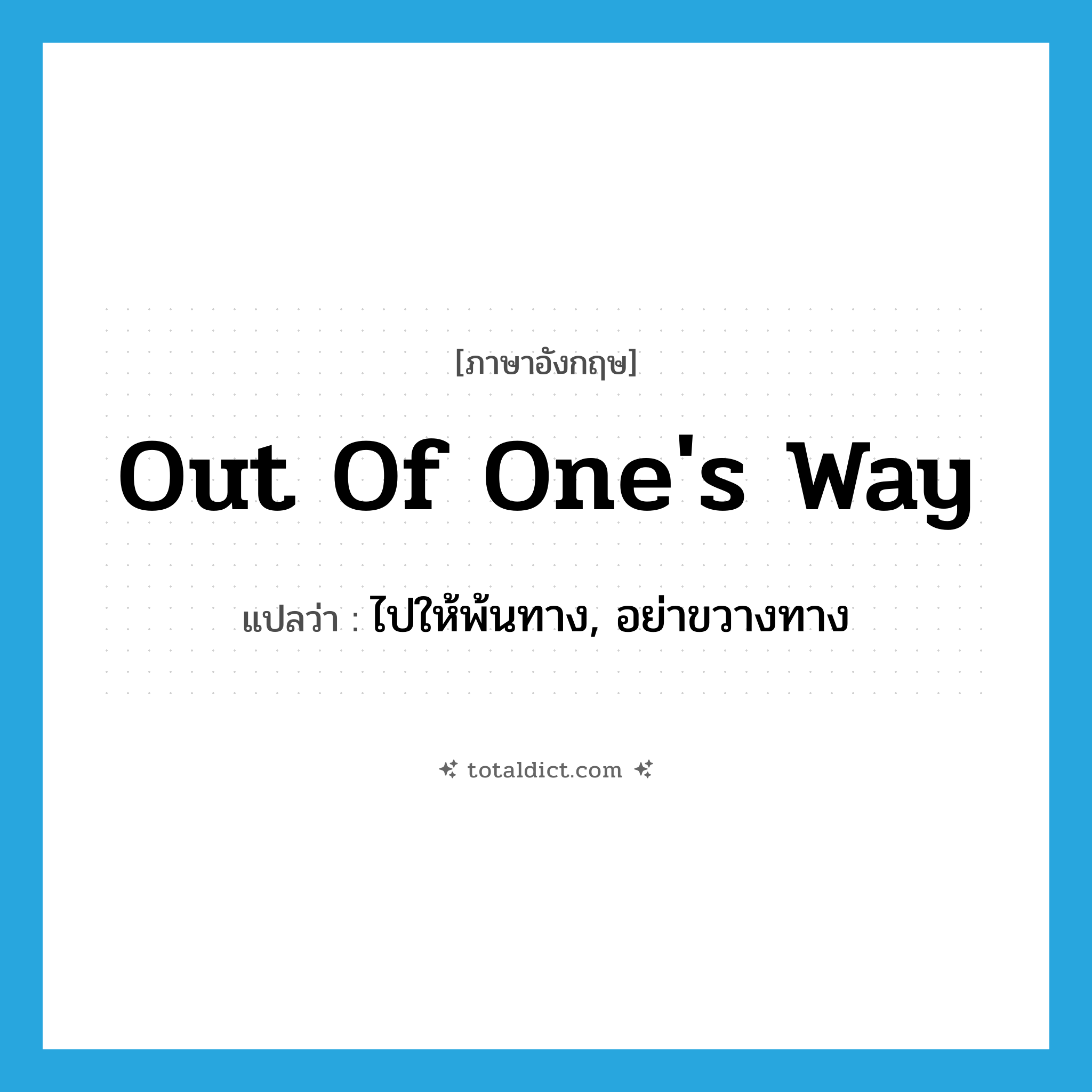 out of one&#39;s way แปลว่า?, คำศัพท์ภาษาอังกฤษ out of one&#39;s way แปลว่า ไปให้พ้นทาง, อย่าขวางทาง ประเภท IDM หมวด IDM