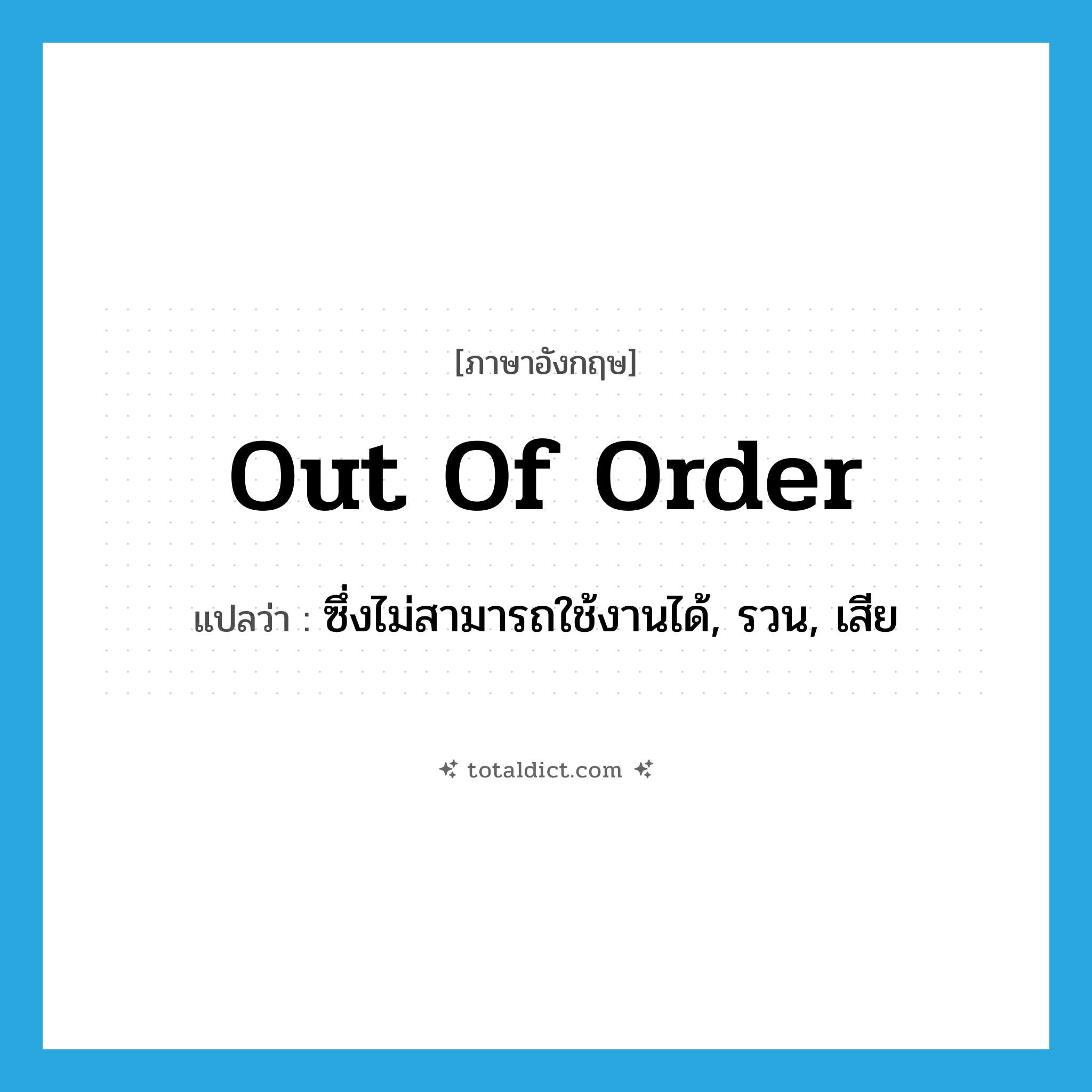 out of order แปลว่า?, คำศัพท์ภาษาอังกฤษ out of order แปลว่า ซึ่งไม่สามารถใช้งานได้, รวน, เสีย ประเภท IDM หมวด IDM