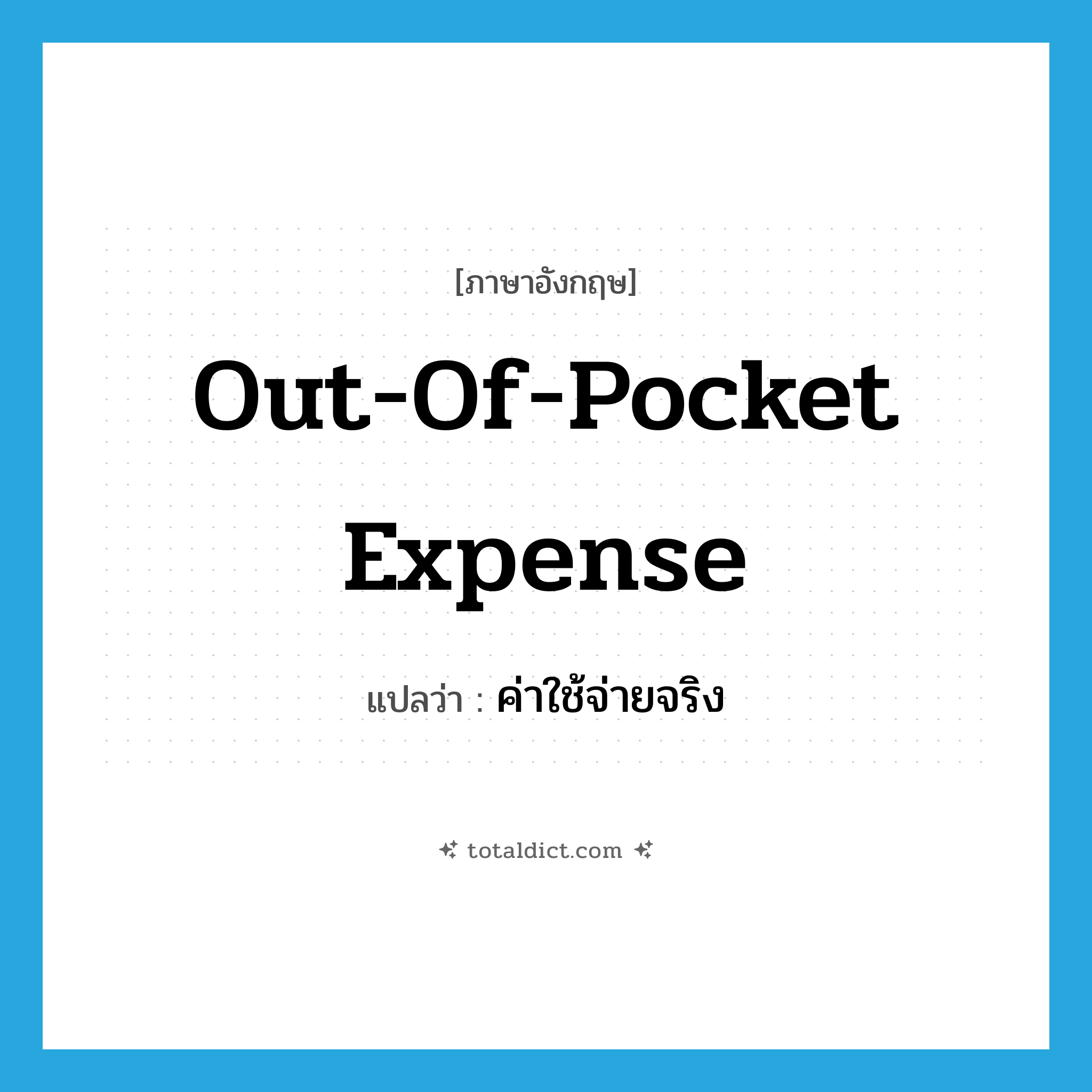 out-of-pocket expense แปลว่า?, คำศัพท์ภาษาอังกฤษ out-of-pocket expense แปลว่า ค่าใช้จ่ายจริง ประเภท IDM หมวด IDM