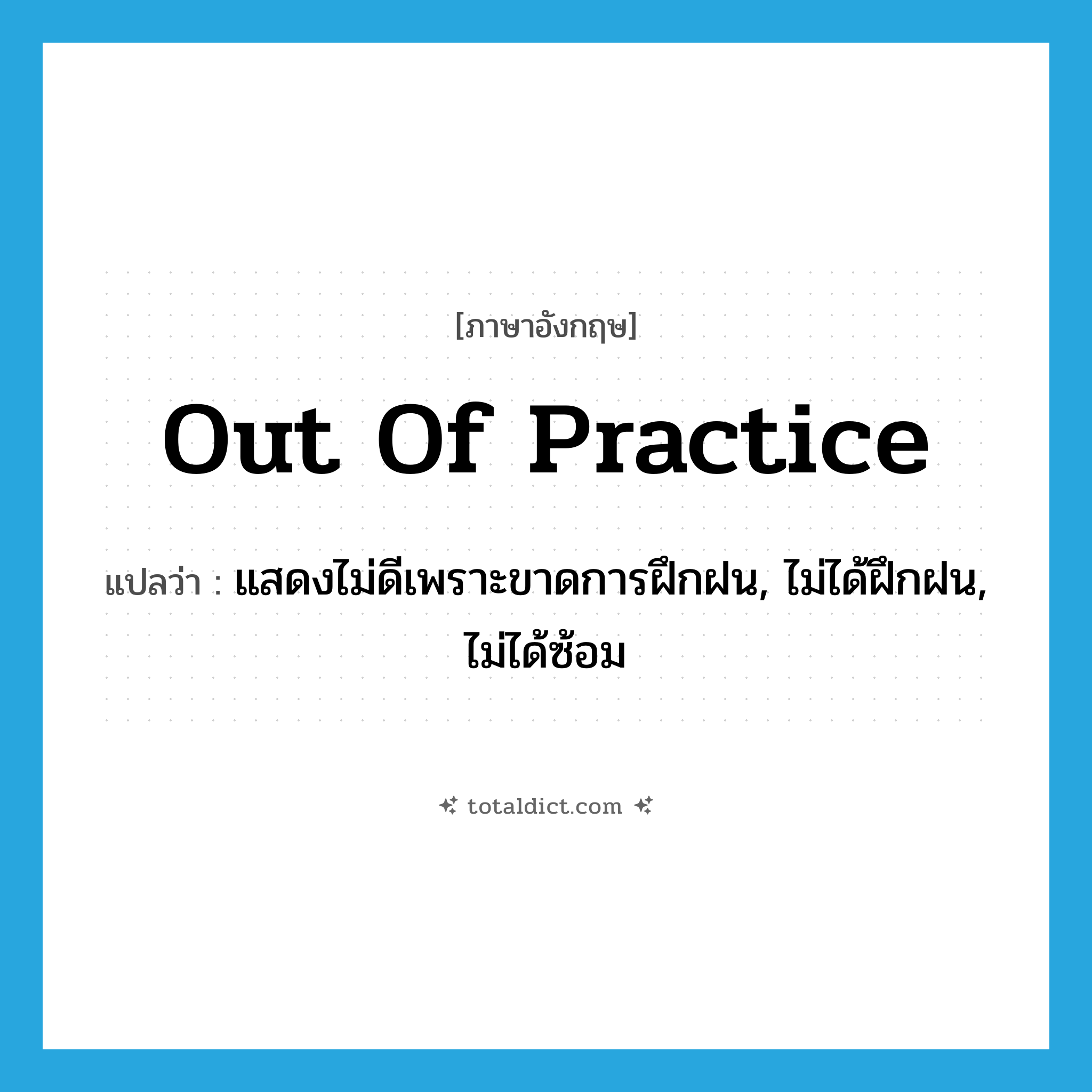 out of practice แปลว่า?, คำศัพท์ภาษาอังกฤษ out of practice แปลว่า แสดงไม่ดีเพราะขาดการฝึกฝน, ไม่ได้ฝึกฝน, ไม่ได้ซ้อม ประเภท IDM หมวด IDM