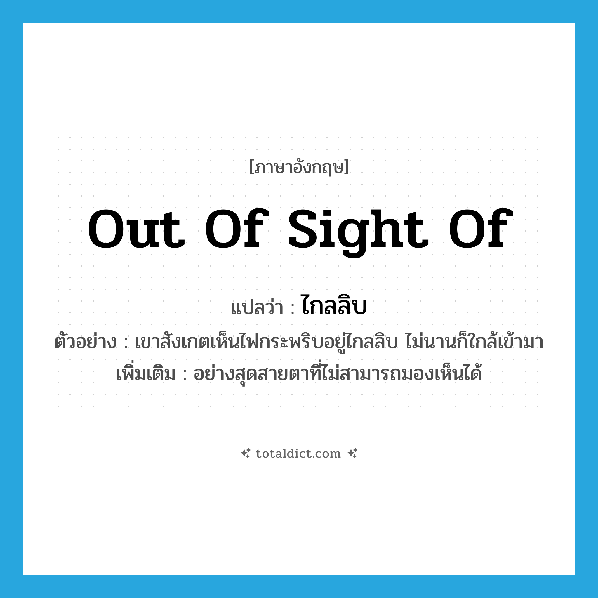 out of sight of แปลว่า?, คำศัพท์ภาษาอังกฤษ out of sight of แปลว่า ไกลลิบ ประเภท ADV ตัวอย่าง เขาสังเกตเห็นไฟกระพริบอยู่ไกลลิบ ไม่นานก็ใกล้เข้ามา เพิ่มเติม อย่างสุดสายตาที่ไม่สามารถมองเห็นได้ หมวด ADV