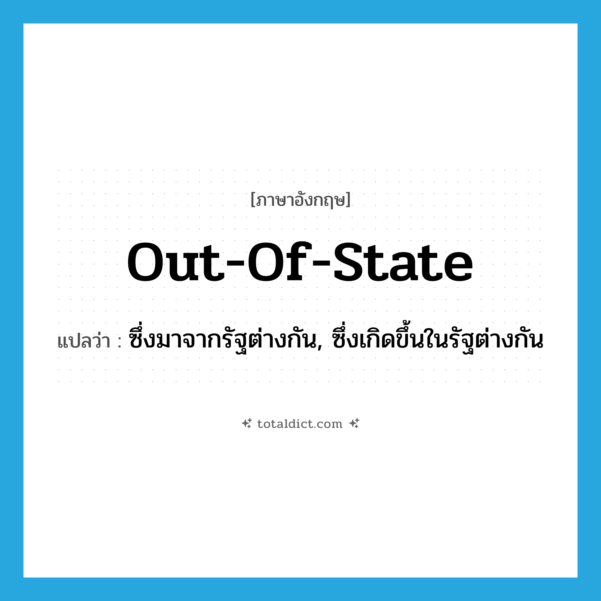 out-of-state แปลว่า?, คำศัพท์ภาษาอังกฤษ out-of-state แปลว่า ซึ่งมาจากรัฐต่างกัน, ซึ่งเกิดขึ้นในรัฐต่างกัน ประเภท ADJ หมวด ADJ