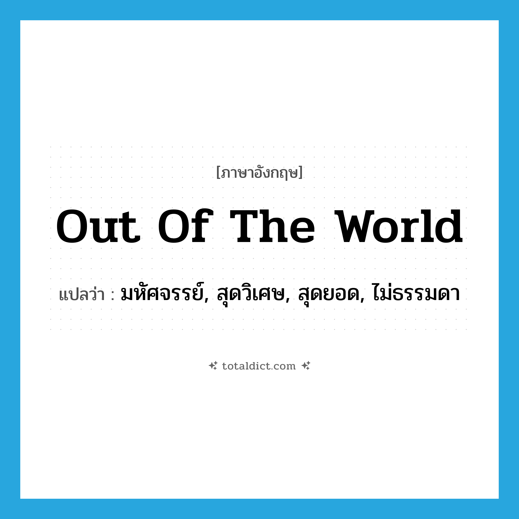 out of the world แปลว่า?, คำศัพท์ภาษาอังกฤษ out of the world แปลว่า มหัศจรรย์, สุดวิเศษ, สุดยอด, ไม่ธรรมดา ประเภท IDM หมวด IDM