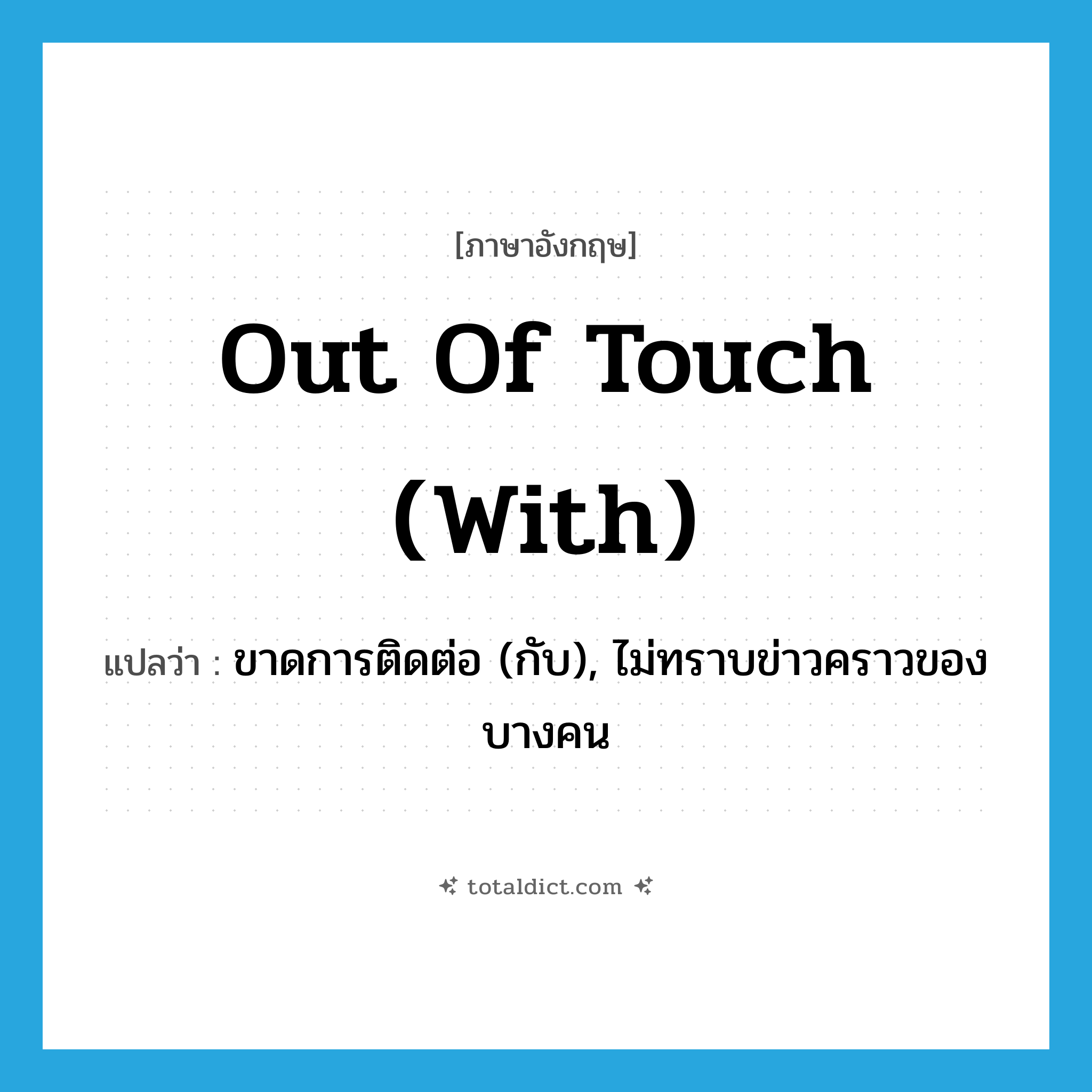 out of touch (with) แปลว่า?, คำศัพท์ภาษาอังกฤษ out of touch (with) แปลว่า ขาดการติดต่อ (กับ), ไม่ทราบข่าวคราวของบางคน ประเภท IDM หมวด IDM