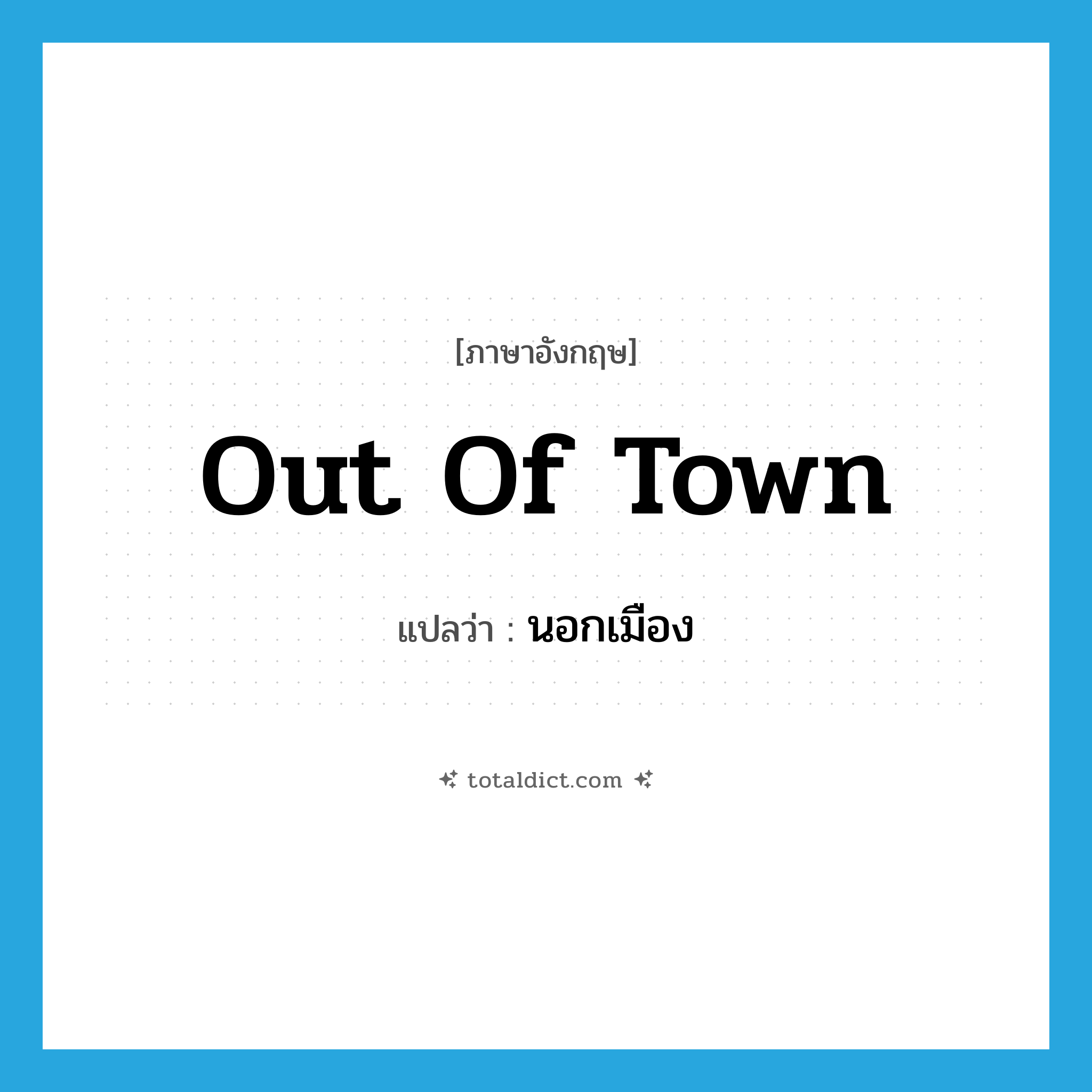 out of town แปลว่า?, คำศัพท์ภาษาอังกฤษ out of town แปลว่า นอกเมือง ประเภท IDM หมวด IDM