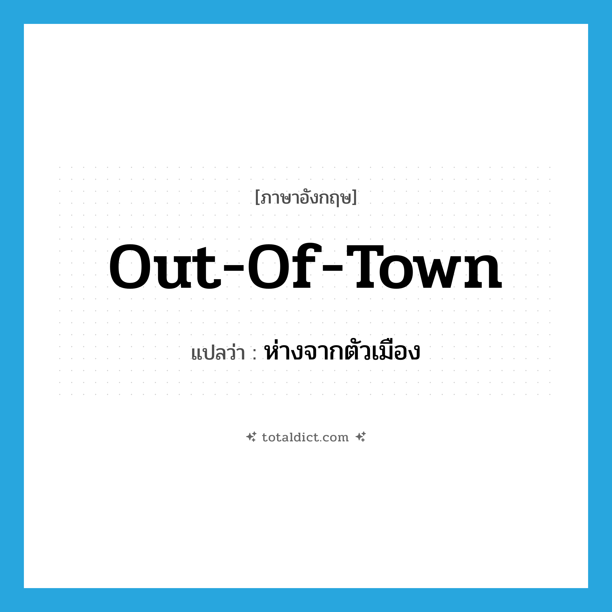 out of town แปลว่า?, คำศัพท์ภาษาอังกฤษ out-of-town แปลว่า ห่างจากตัวเมือง ประเภท ADJ หมวด ADJ