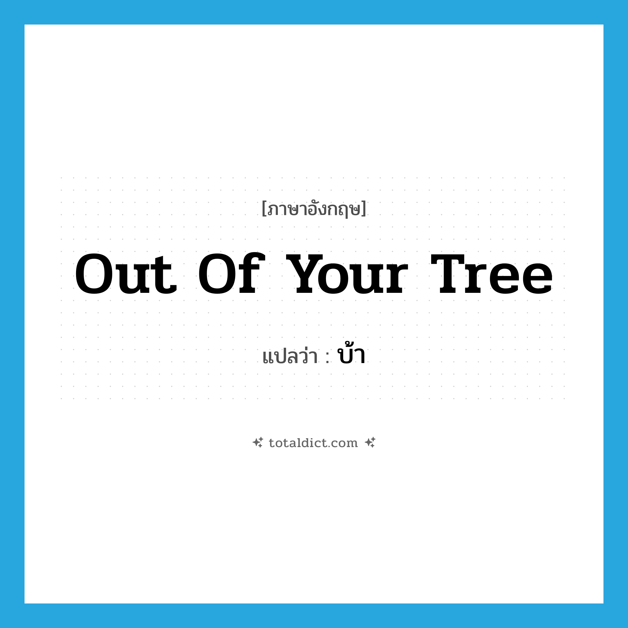 บ้า ภาษาอังกฤษ?, คำศัพท์ภาษาอังกฤษ บ้า แปลว่า out of your tree ประเภท SL หมวด SL